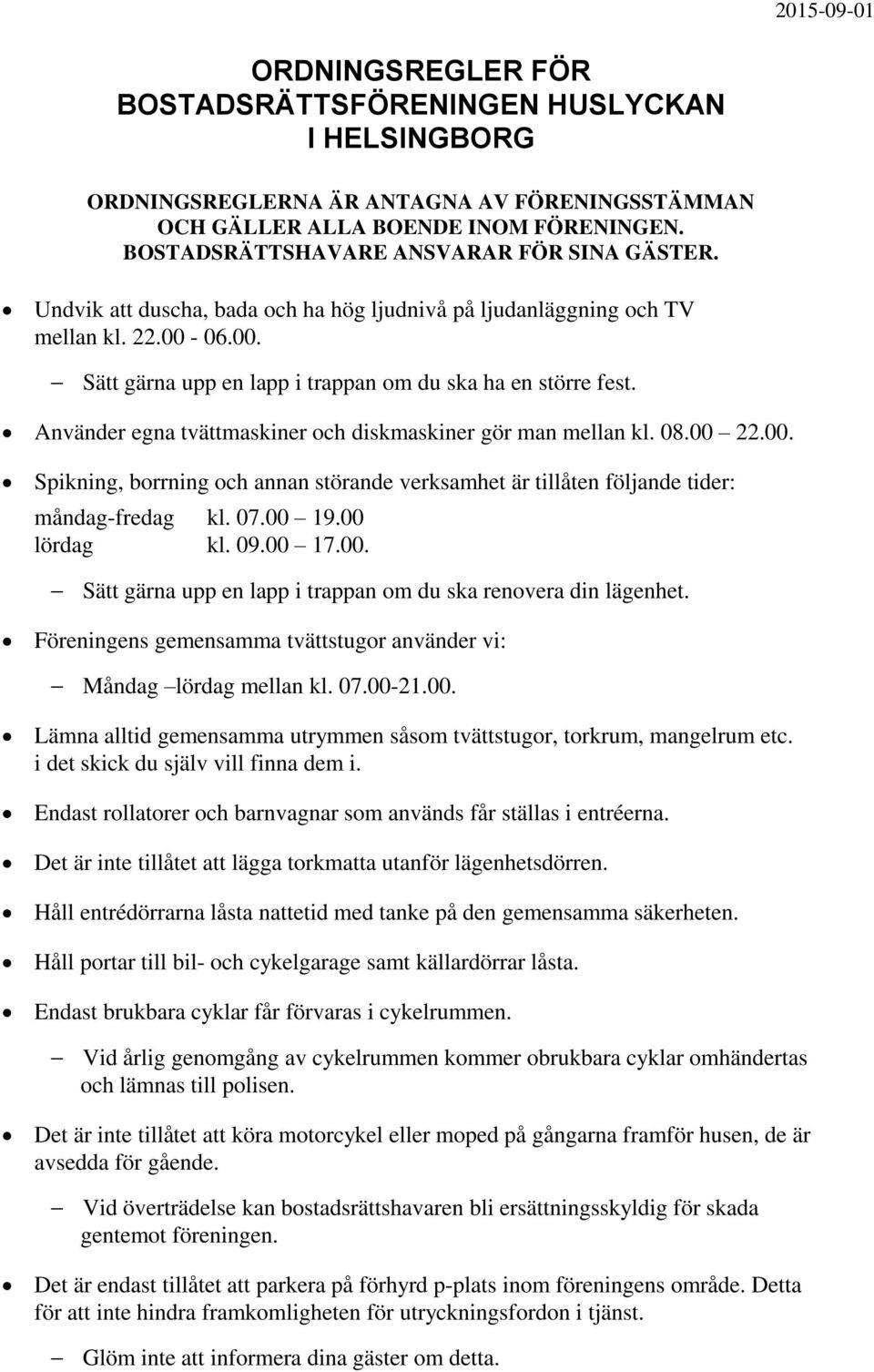 Använder egna tvättmaskiner och diskmaskiner gör man mellan kl. 08.00 22.00. Spikning, borrning och annan störande verksamhet är tillåten följande tider: måndag-fredag kl. 07.00 19.00 lördag kl. 09.