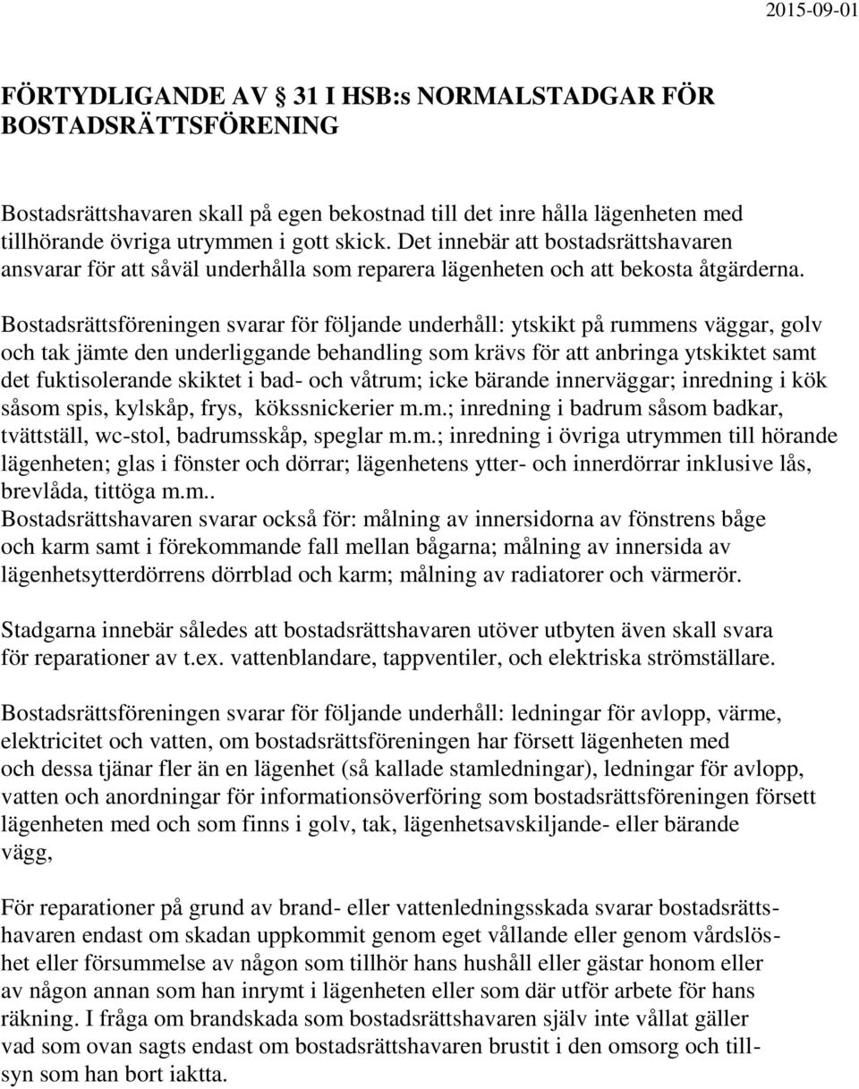 Bostadsrättsföreningen svarar för följande underhåll: ytskikt på rummens väggar, golv och tak jämte den underliggande behandling som krävs för att anbringa ytskiktet samt det fuktisolerande skiktet i
