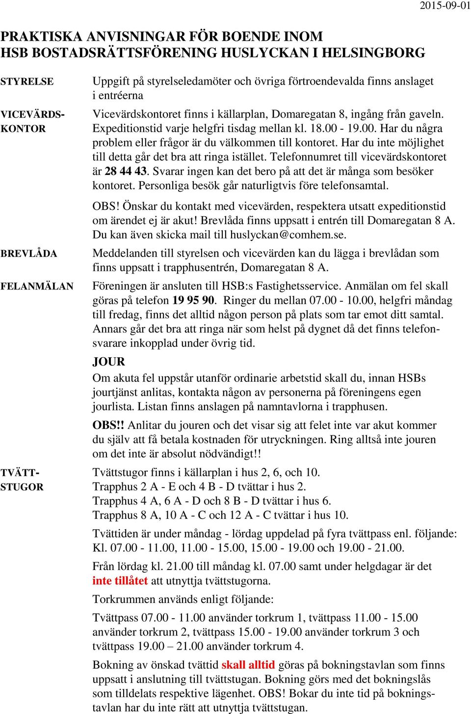 19.00. Har du några problem eller frågor är du välkommen till kontoret. Har du inte möjlighet till detta går det bra att ringa istället. Telefonnumret till vicevärdskontoret är 28 44 43.