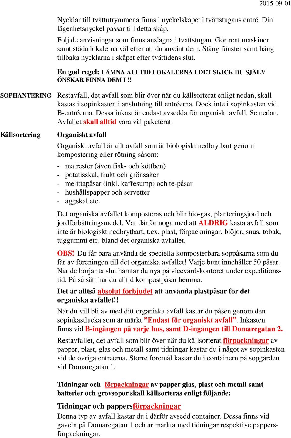 En god regel: LÄMNA ALLTID LOKALERNA I DET SKICK DU SJÄLV ÖNSKAR FINNA DEM I!