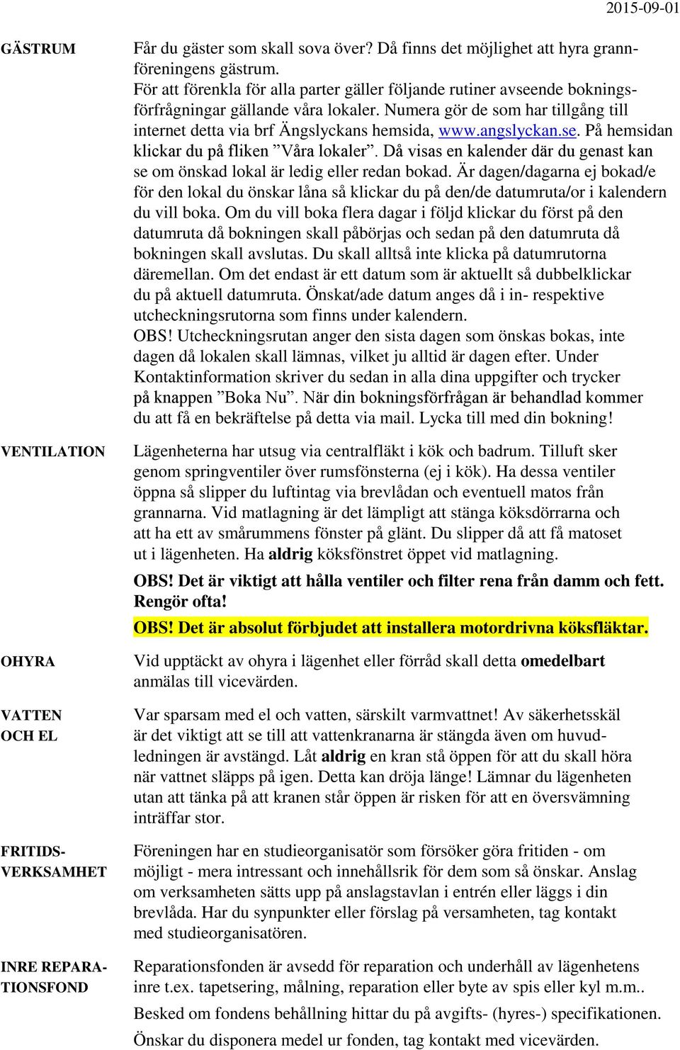 angslyckan.se. På hemsidan klickar du på fliken Våra lokaler. Då visas en kalender där du genast kan se om önskad lokal är ledig eller redan bokad.