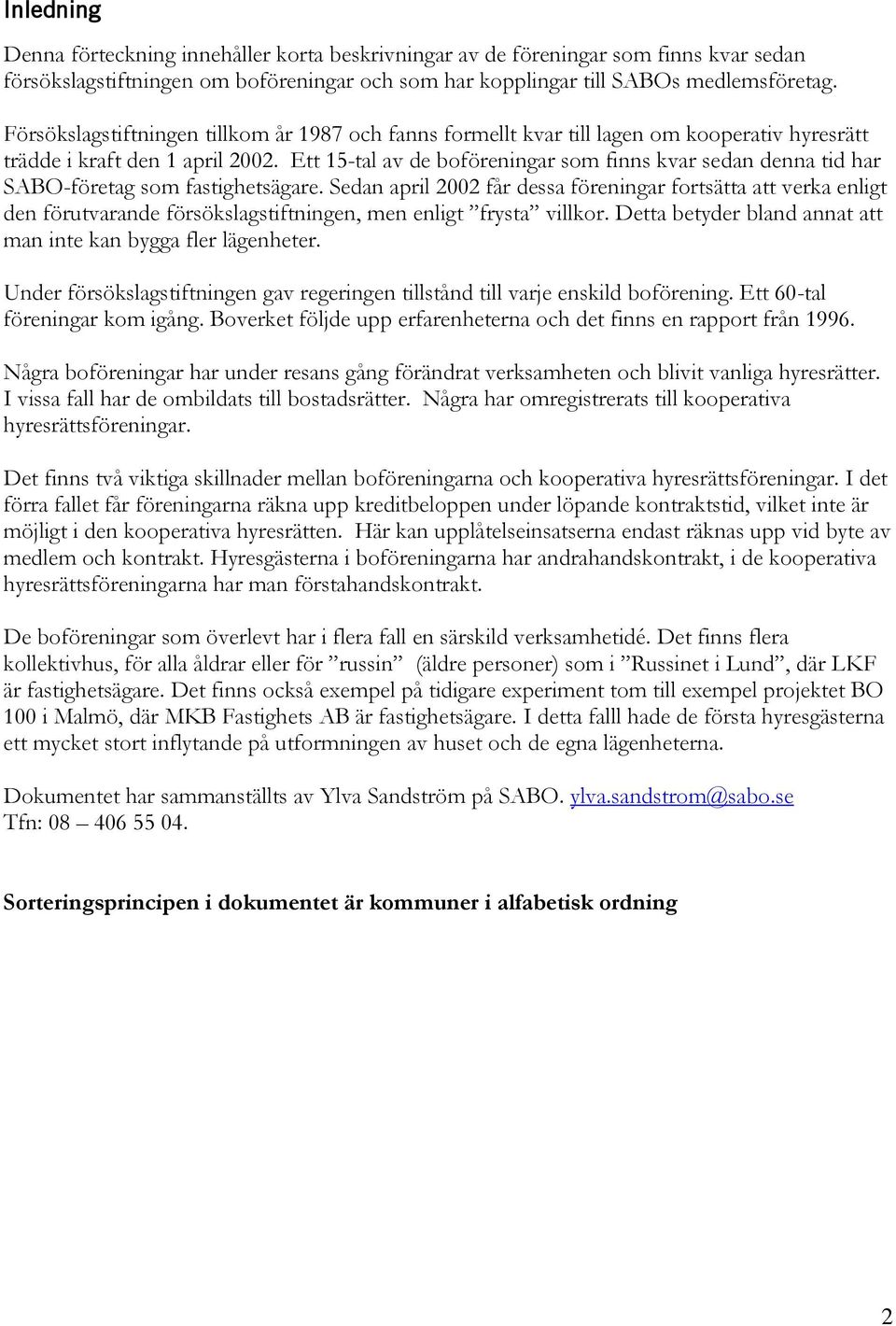 Ett 15-tal av de boföreningar som finns kvar sedan denna tid har SABO-företag som fastighetsägare.
