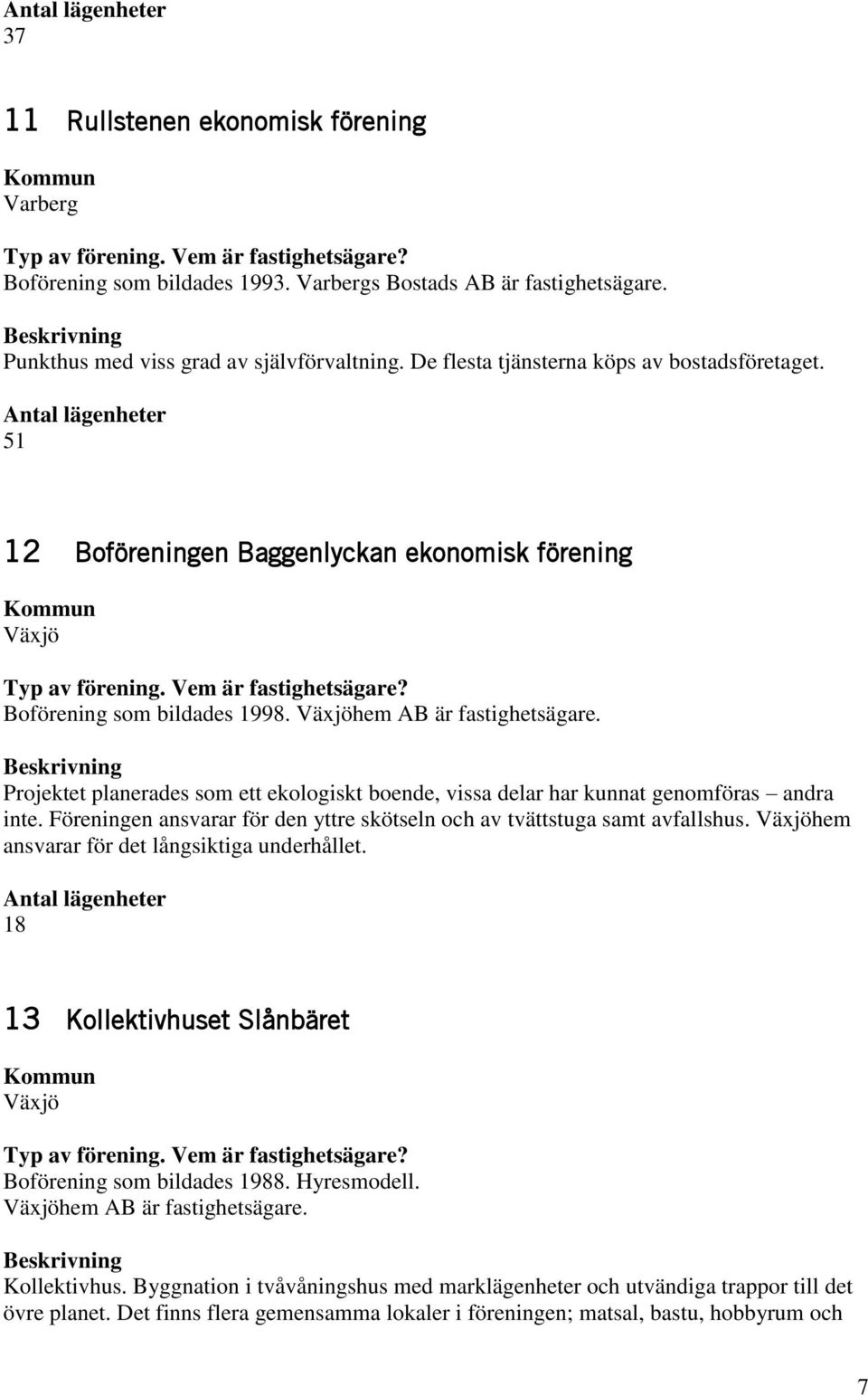 Projektet planerades som ett ekologiskt boende, vissa delar har kunnat genomföras andra inte. Föreningen ansvarar för den yttre skötseln och av tvättstuga samt avfallshus.