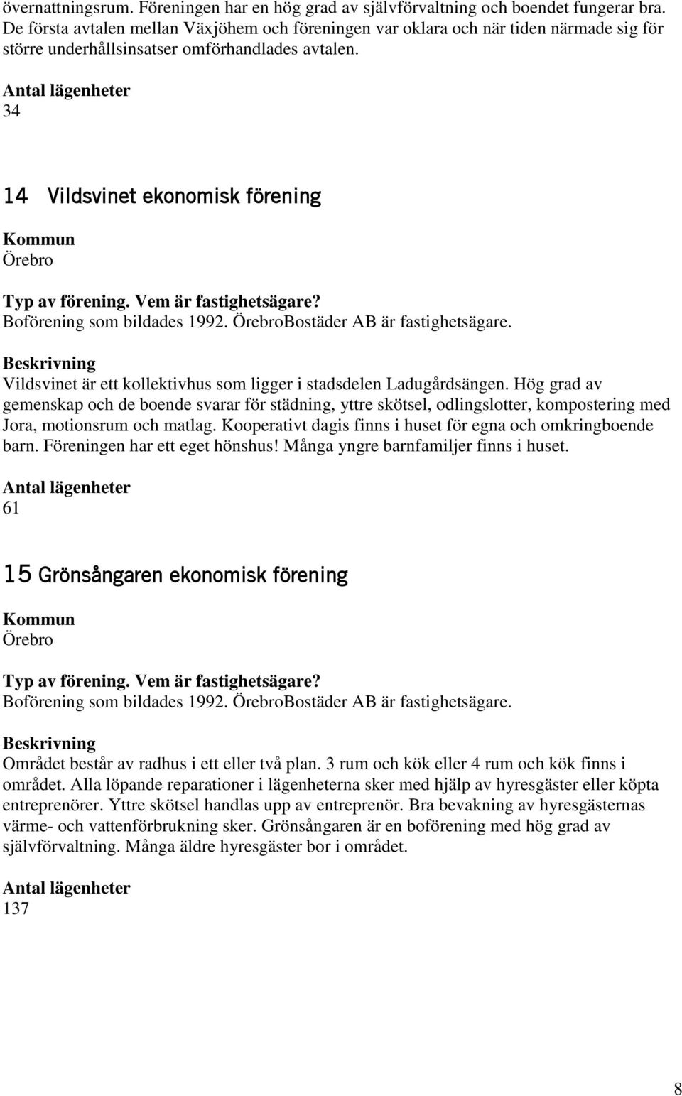34 14 Vildsvinet ekonomisk förening Örebro Boförening som bildades 1992. ÖrebroBostäder AB är fastighetsägare. Vildsvinet är ett kollektivhus som ligger i stadsdelen Ladugårdsängen.