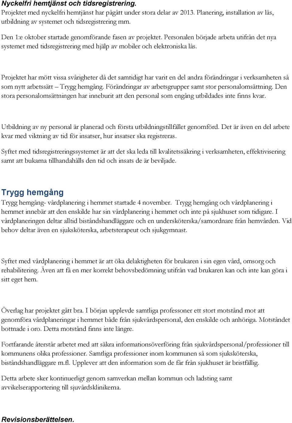 Projektet har mött vissa svårigheter då det samtidigt har varit en del andra förändringar i verksamheten så som nytt arbetssätt Trygg hemgång.