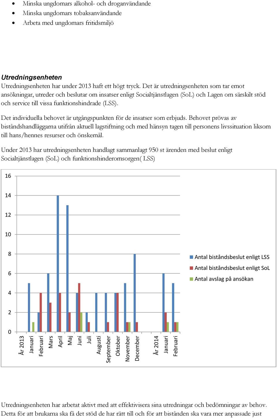 Det är utredningsenheten som tar emot ansökningar, utreder och beslutar om insatser enligt Socialtjänstlagen (SoL) och Lagen om särskilt stöd och service till vissa funktionshindrade (LSS).