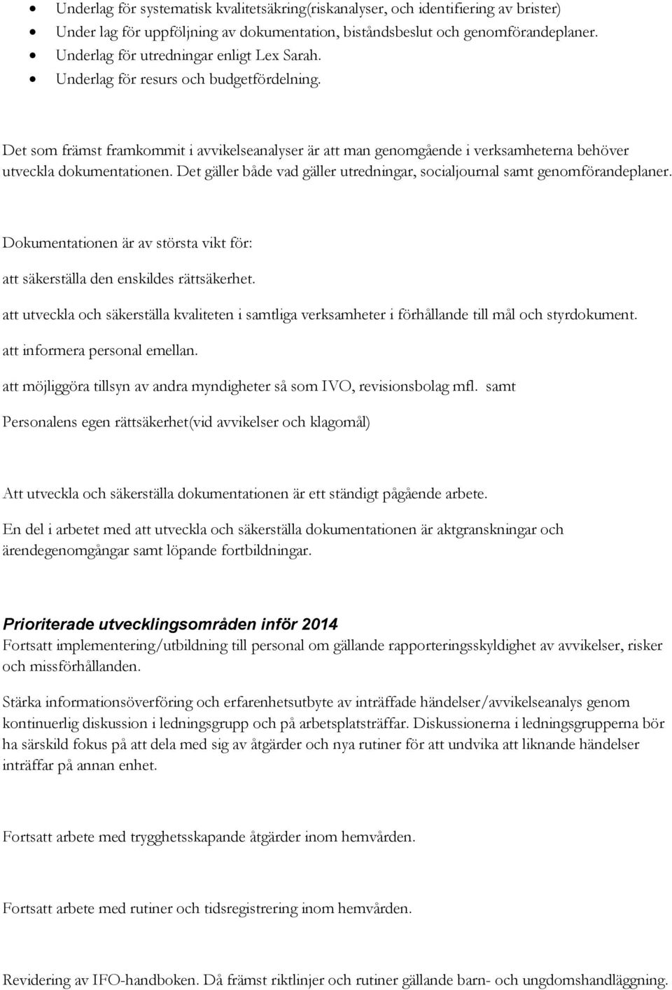 Det som främst framkommit i avvikelseanalyser är att man genomgående i verksamheterna behöver utveckla dokumentationen. Det gäller både vad gäller utredningar, socialjournal samt genomförandeplaner.