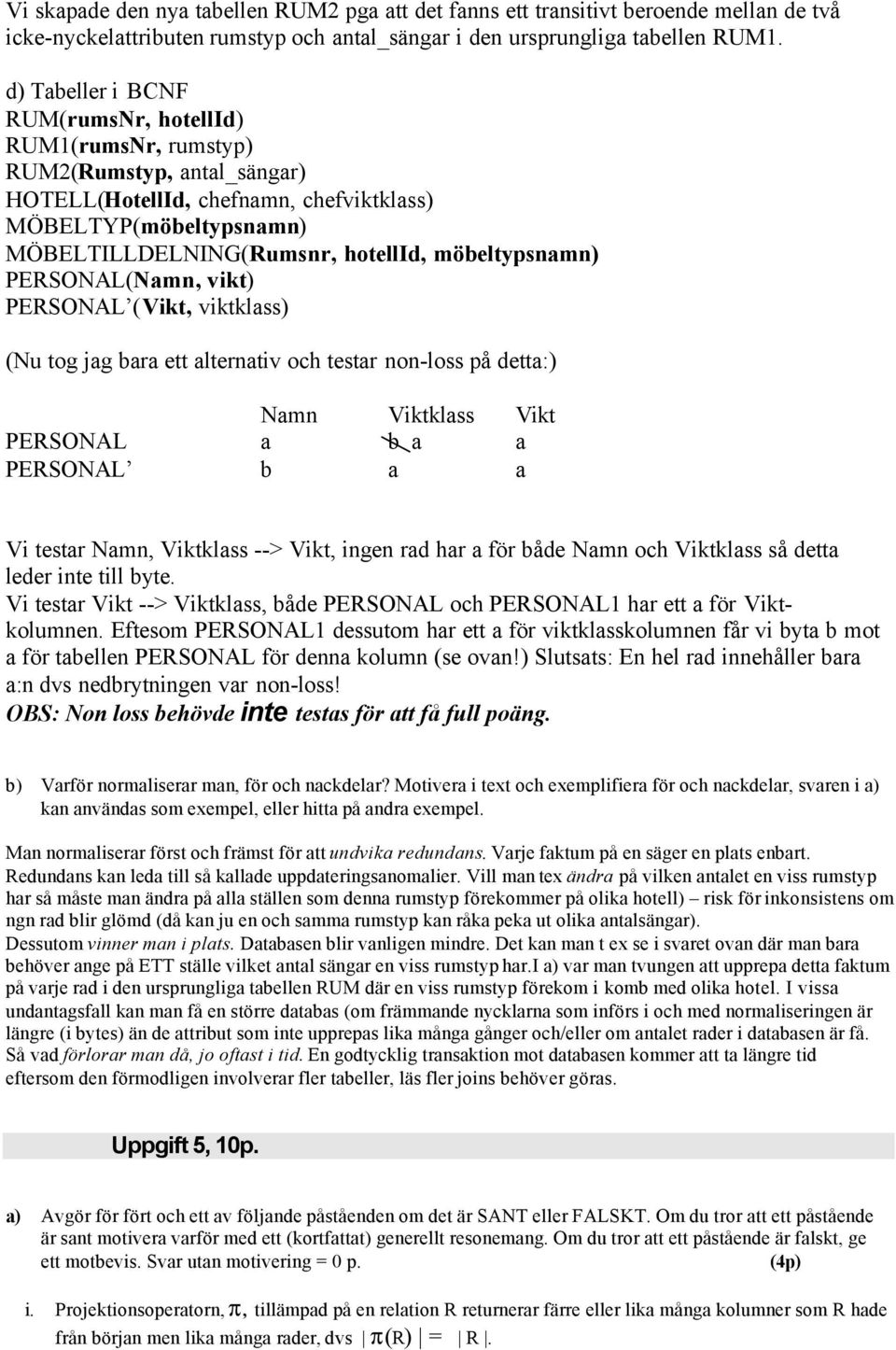 möbeltypsnamn) PERSONAL(Namn, vikt) PERSONAL (Vikt, viktklass) (Nu tog jag bara ett alternativ och testar non-loss på detta:) Namn Viktklass Vikt PERSONAL a b a a PERSONAL b a a Vi testar Namn,