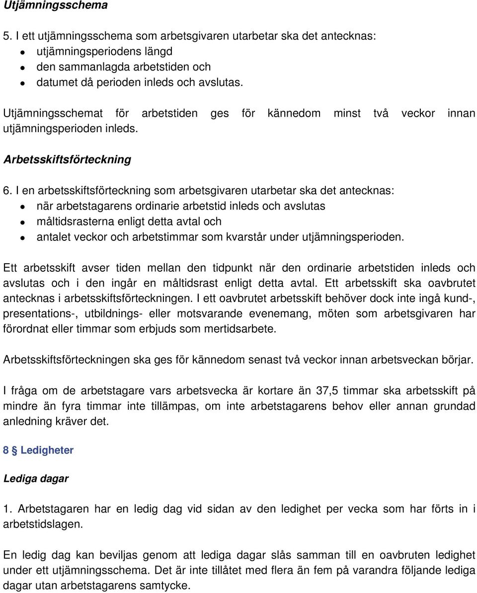 I en arbetsskiftsförteckning som arbetsgivaren utarbetar ska det antecknas: när arbetstagarens ordinarie arbetstid inleds och avslutas måltidsrasterna enligt detta avtal och antalet veckor och