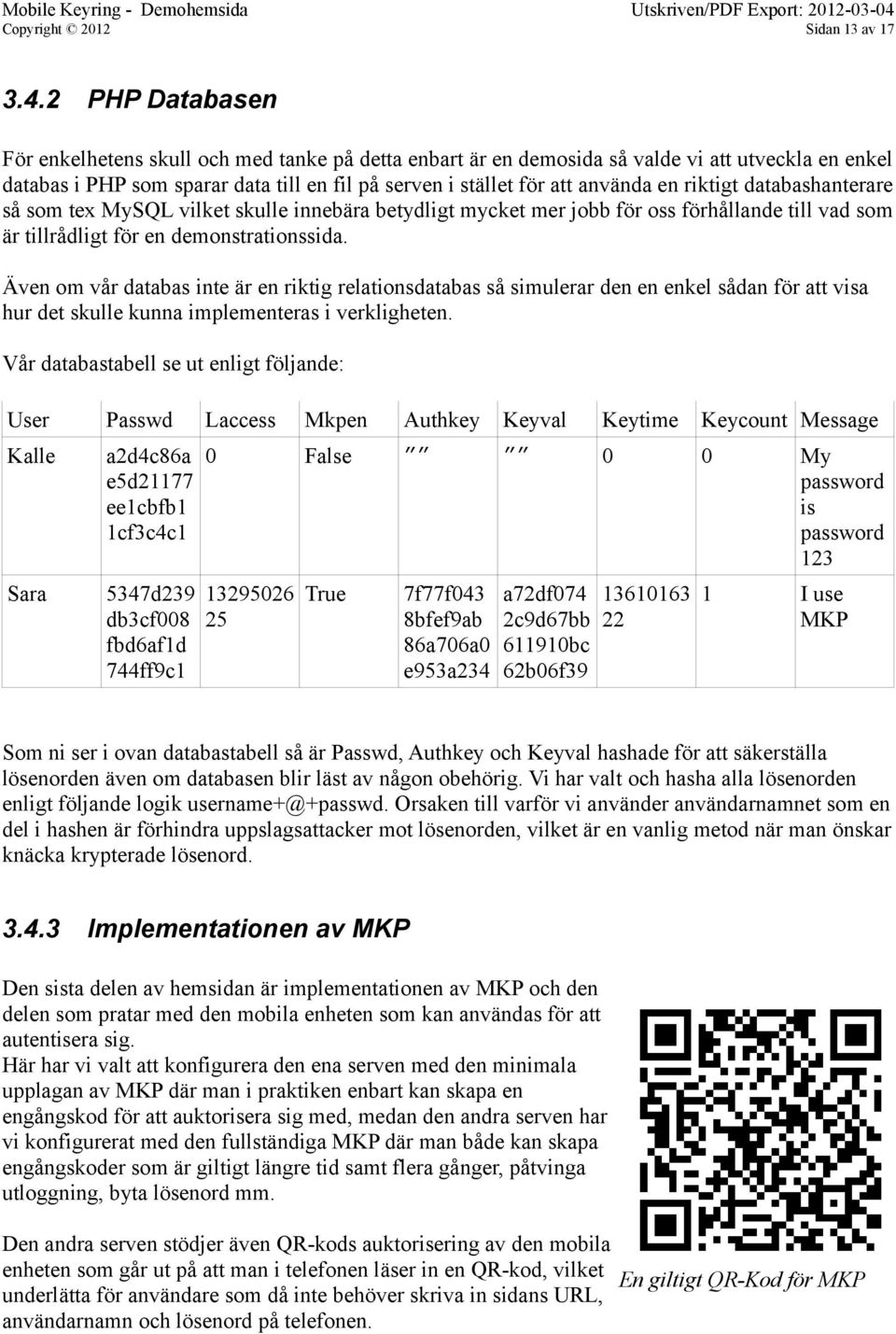 2 PHP Databasen För enkelhetens skull och med tanke på detta enbart är en demosida så valde vi att utveckla en enkel databas i PHP som sparar data till en fil på serven i stället för att använda en