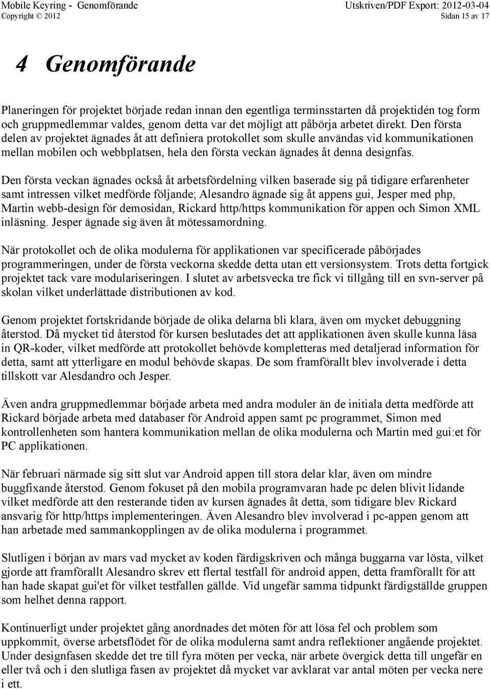 Den första delen av projektet ägnades åt att definiera protokollet som skulle användas vid kommunikationen mellan mobilen och webbplatsen, hela den första veckan ägnades åt denna designfas.