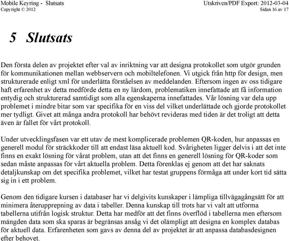 Eftersom ingen av oss tidigare haft erfarenhet av detta medförde detta en ny lärdom, problematiken innefattade att få information entydig och strukturerad samtidigt som alla egenskaperna innefattades.