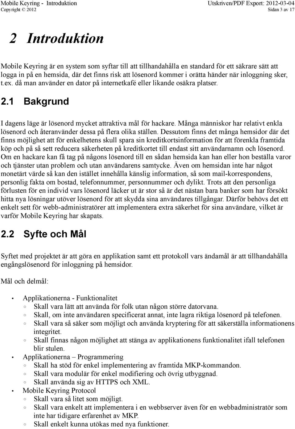 1 Bakgrund I dagens läge är lösenord mycket attraktiva mål för hackare. Många människor har relativt enkla lösenord och återanvänder dessa på flera olika ställen.