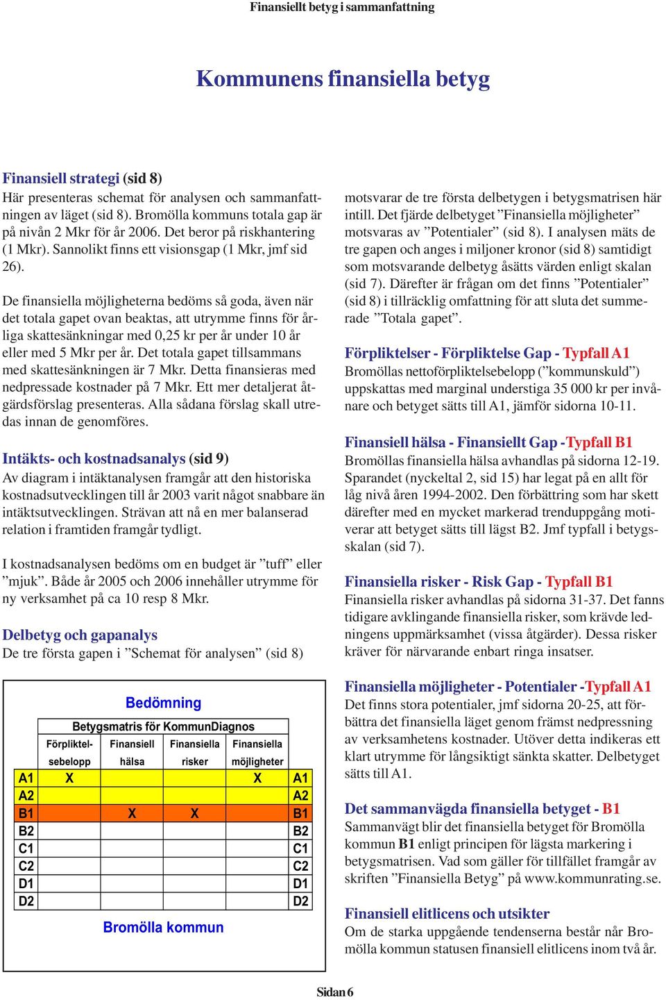 De finansiella möjligheterna bedöms så goda, även när det totala gapet ovan beaktas, att utrymme finns för årliga skattesänkningar med 0,25 kr per år under 10 år eller med 5 Mkr per år.