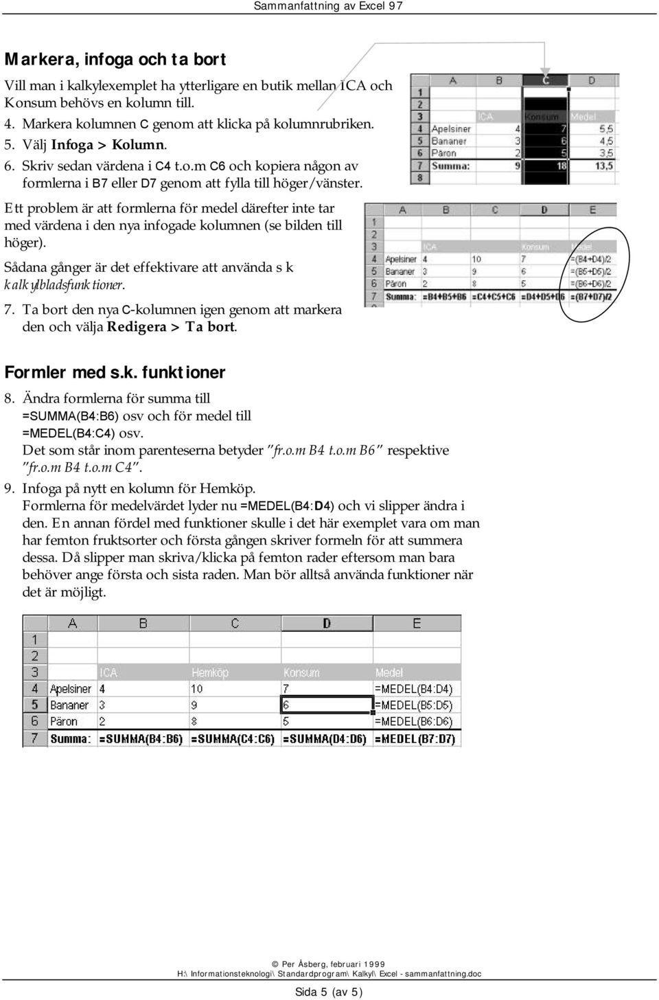 Ett problem är att formlerna för medel därefter inte tar med värdena i den nya infogade kolumnen (se bilden till höger). Sådana gånger är det effektivare att använda s k kalkylbladsfunktioner. 7.