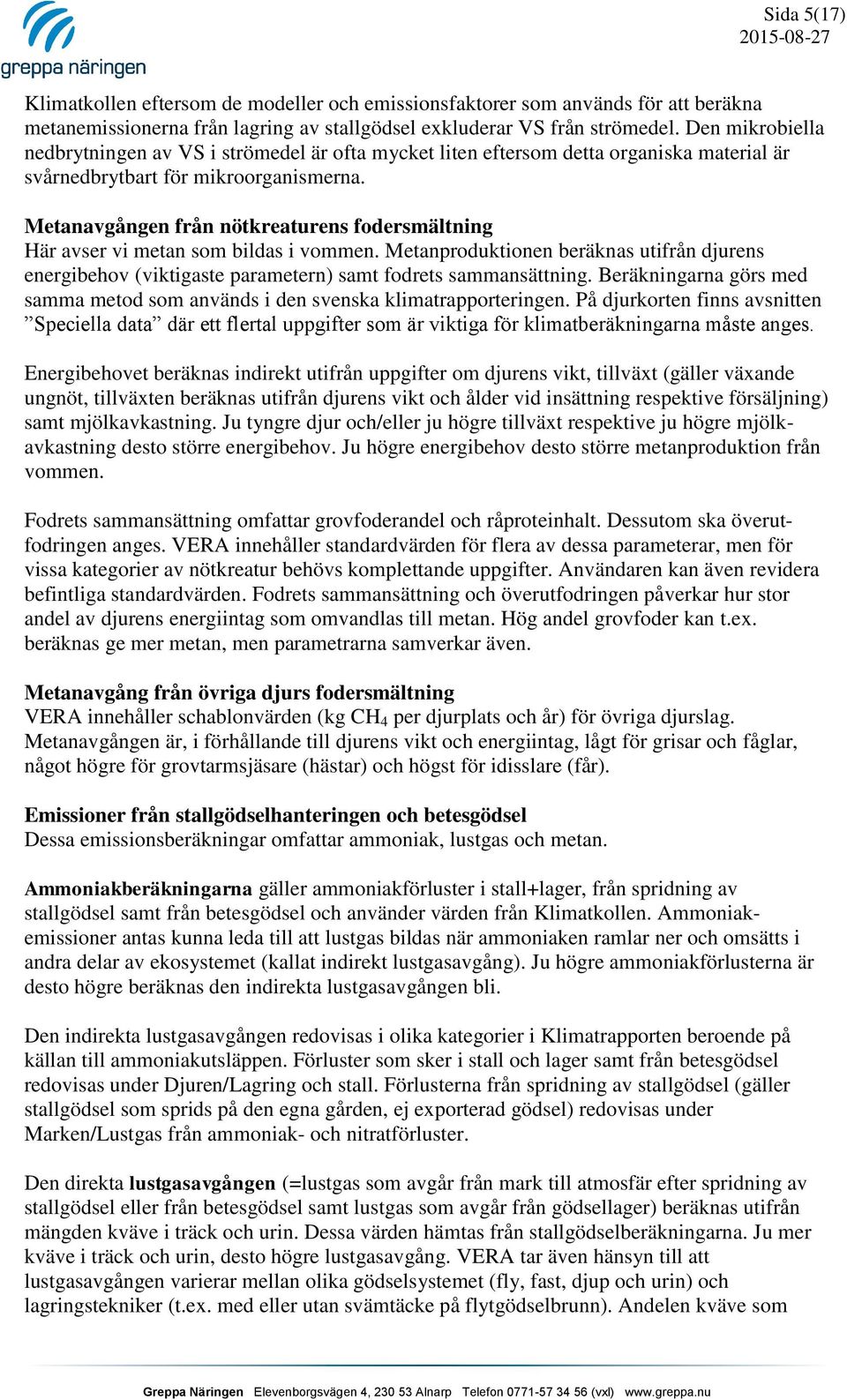 Metanavgången från nötkreaturens fodersmältning Här avser vi metan som bildas i vommen. Metanproduktionen beräknas utifrån djurens energibehov (viktigaste parametern) samt fodrets sammansättning.