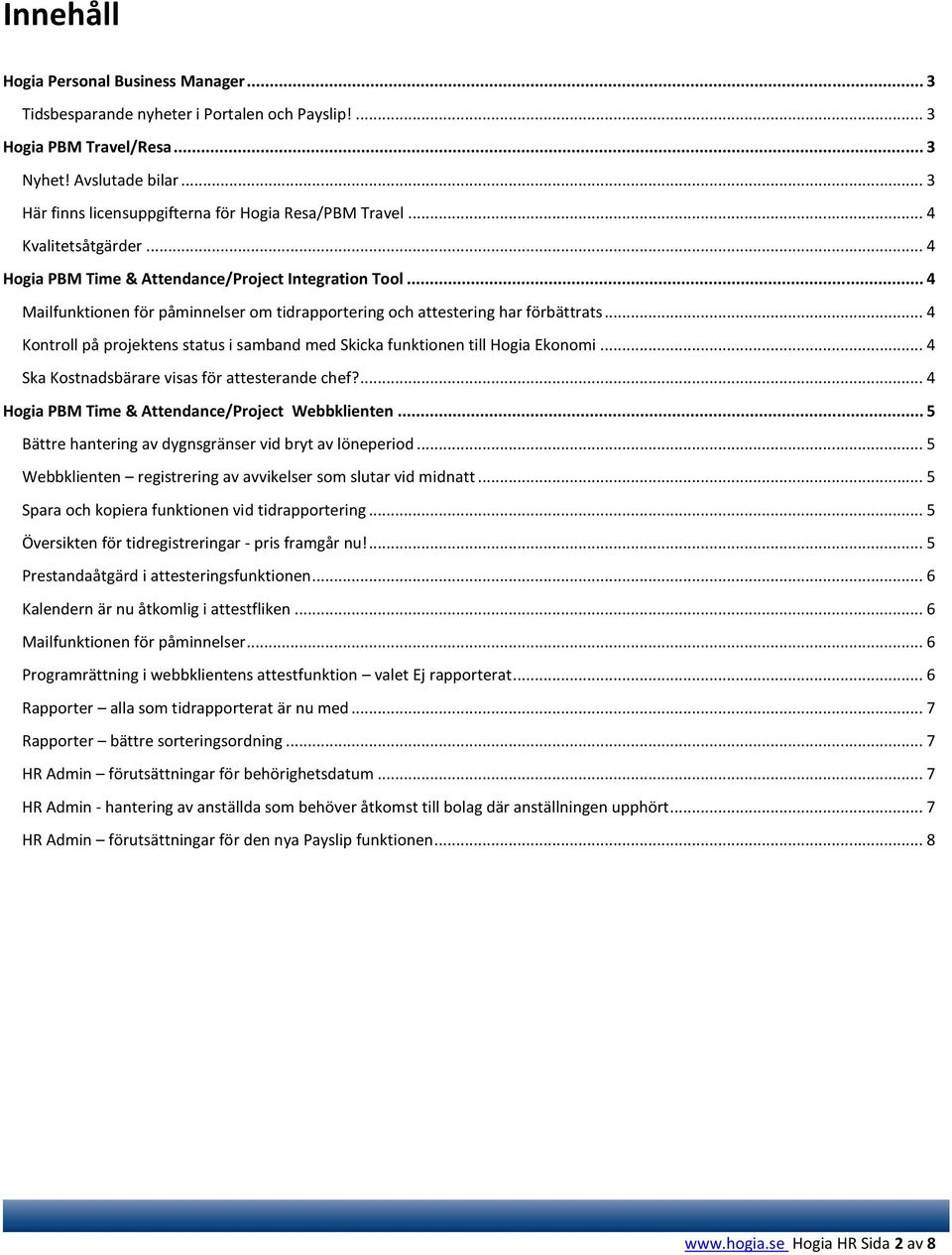 .. 4 Mailfunktionen för påminnelser om tidrapportering och attestering har förbättrats... 4 Kontroll på projektens status i samband med Skicka funktionen till Hogia Ekonomi.