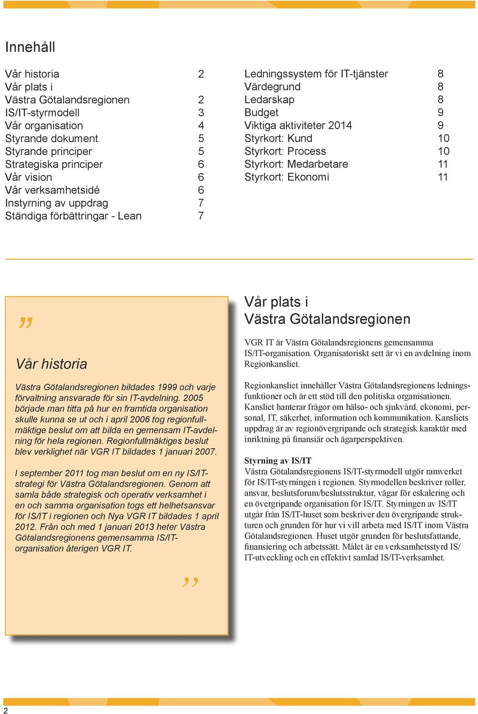 Medarbetare 11 Styrkort: Ekonomi 11 Vår historia Västra Götalandsregionen bildades 1999 och varje förvaltning ansvarade för sin IT-avdelning.