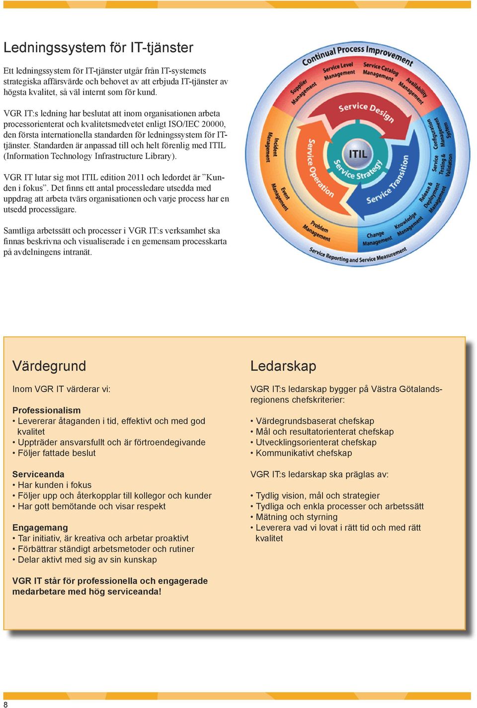 ITtjänster. Standarden är anpassad till och helt förenlig med ITIL (Information Technology Infrastructure Library). VGR IT lutar sig mot ITIL edition 2011 och ledordet är Kunden i fokus.