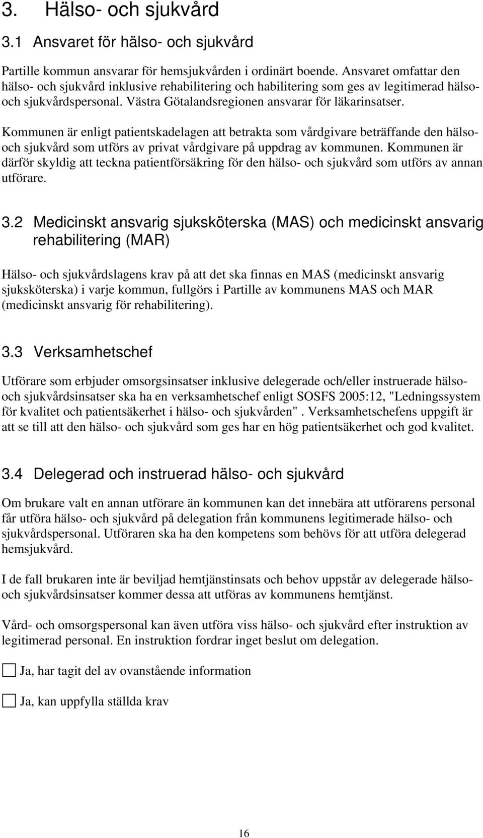 Kommunen är enligt patientskadelagen att betrakta som vårdgivare beträffande den hälsooch sjukvård som utförs av privat vårdgivare på uppdrag av kommunen.