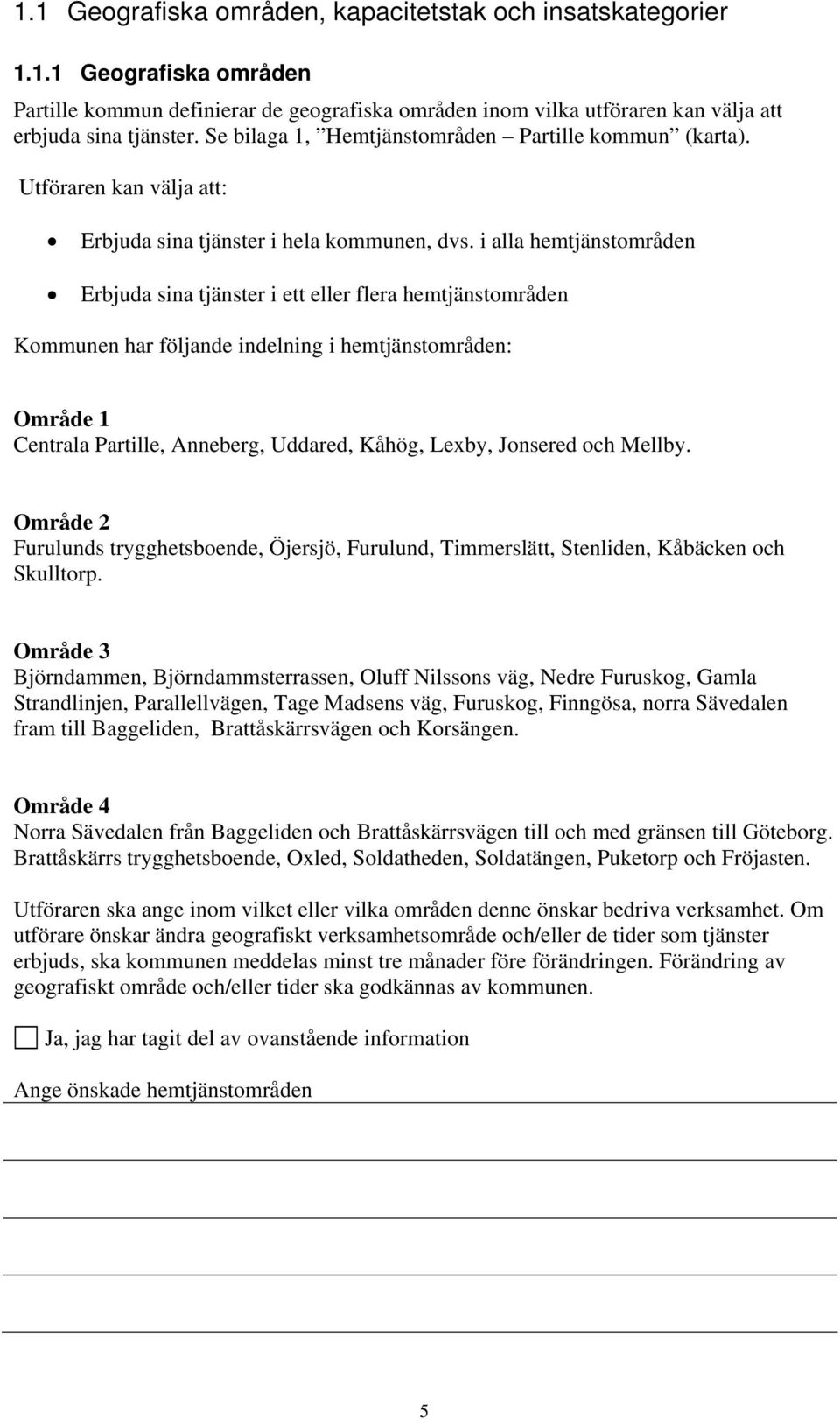 i alla hemtjänstområden Erbjuda sina tjänster i ett eller flera hemtjänstområden Kommunen har följande indelning i hemtjänstområden: Område 1 Centrala Partille, Anneberg, Uddared, Kåhög, Lexby,