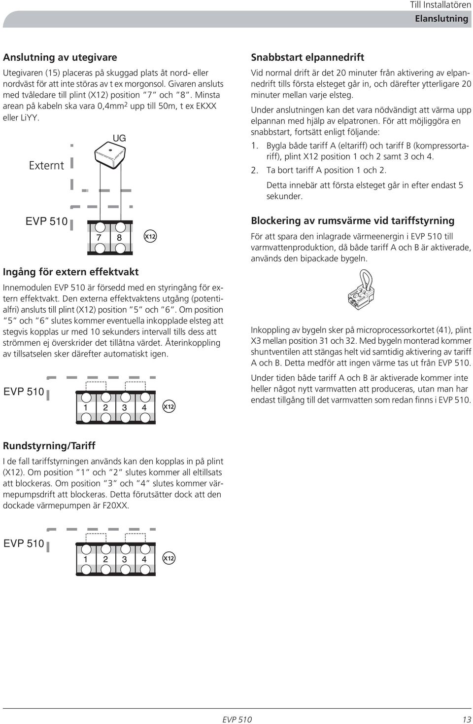 Externt UG Snabbstart elpannedrift Vid normal drift är det 20 minuter från aktivering av elpannedrift tills första elsteget går in, och därefter ytterligare 20 minuter mellan varje elsteg.