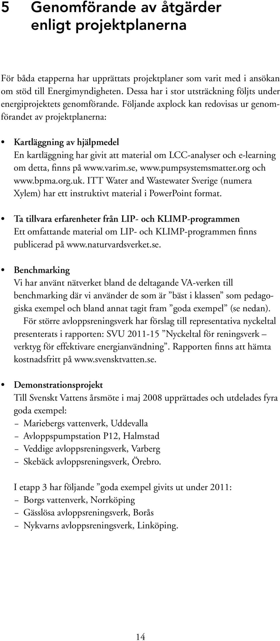 Följande axplock kan redovisas ur genomförandet av projektplanerna: Kartläggning av hjälpmedel En kartläggning har givit att material om LCC-analyser och e-learning om detta, finns på www.varim.