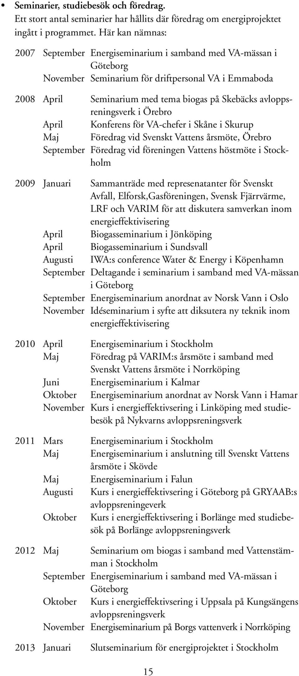 avloppsreningsverk i Örebro April Konferens för VA-chefer i Skåne i Skurup Maj Föredrag vid Svenskt Vattens årsmöte, Örebro September Föredrag vid föreningen Vattens höstmöte i Stockholm 2009 Januari