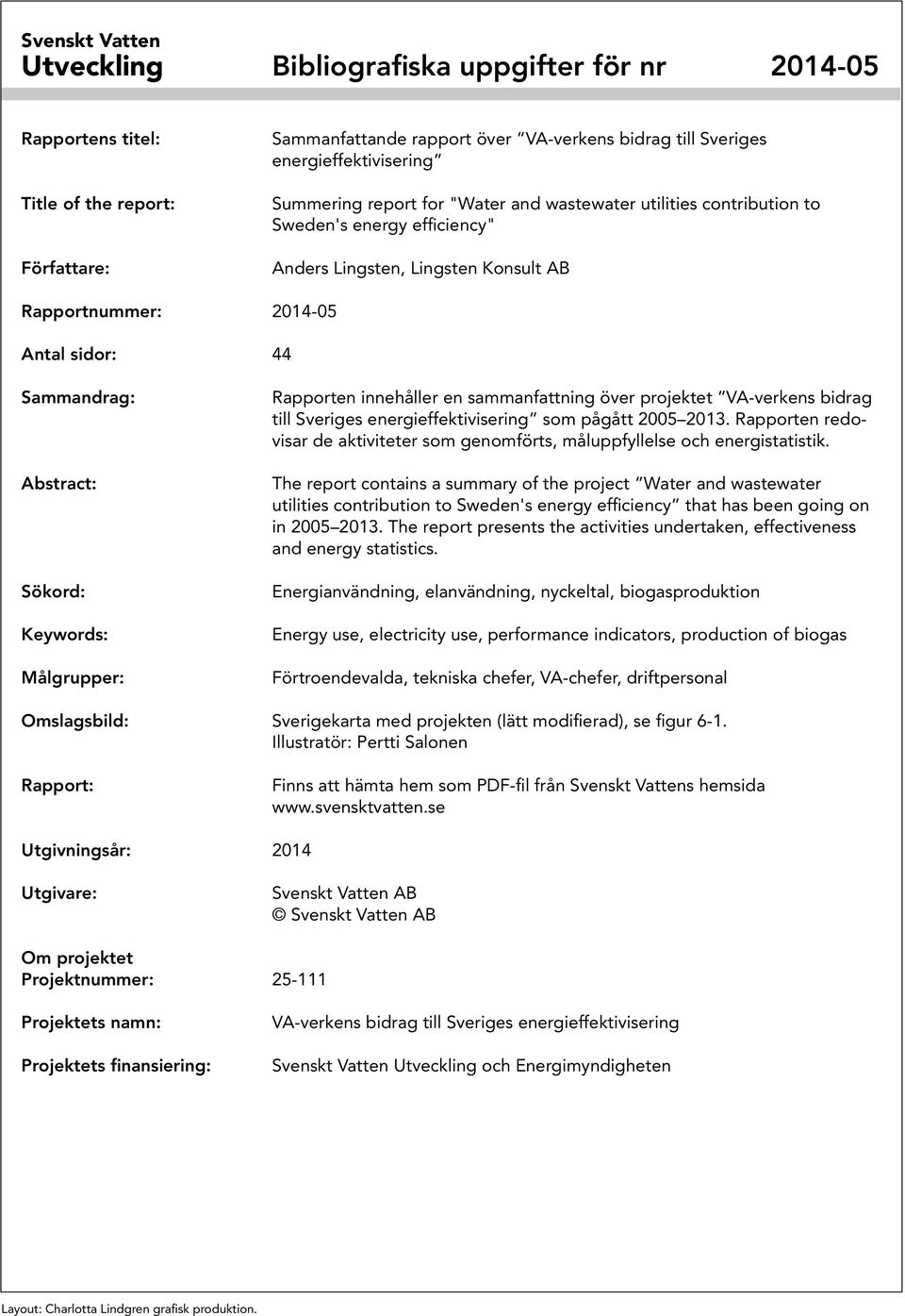Sökord: Keywords: Målgrupper: Rapporten innehåller en sammanfattning över projektet VA-verkens bidrag till Sveriges energieffektivisering som pågått 2005 2013.