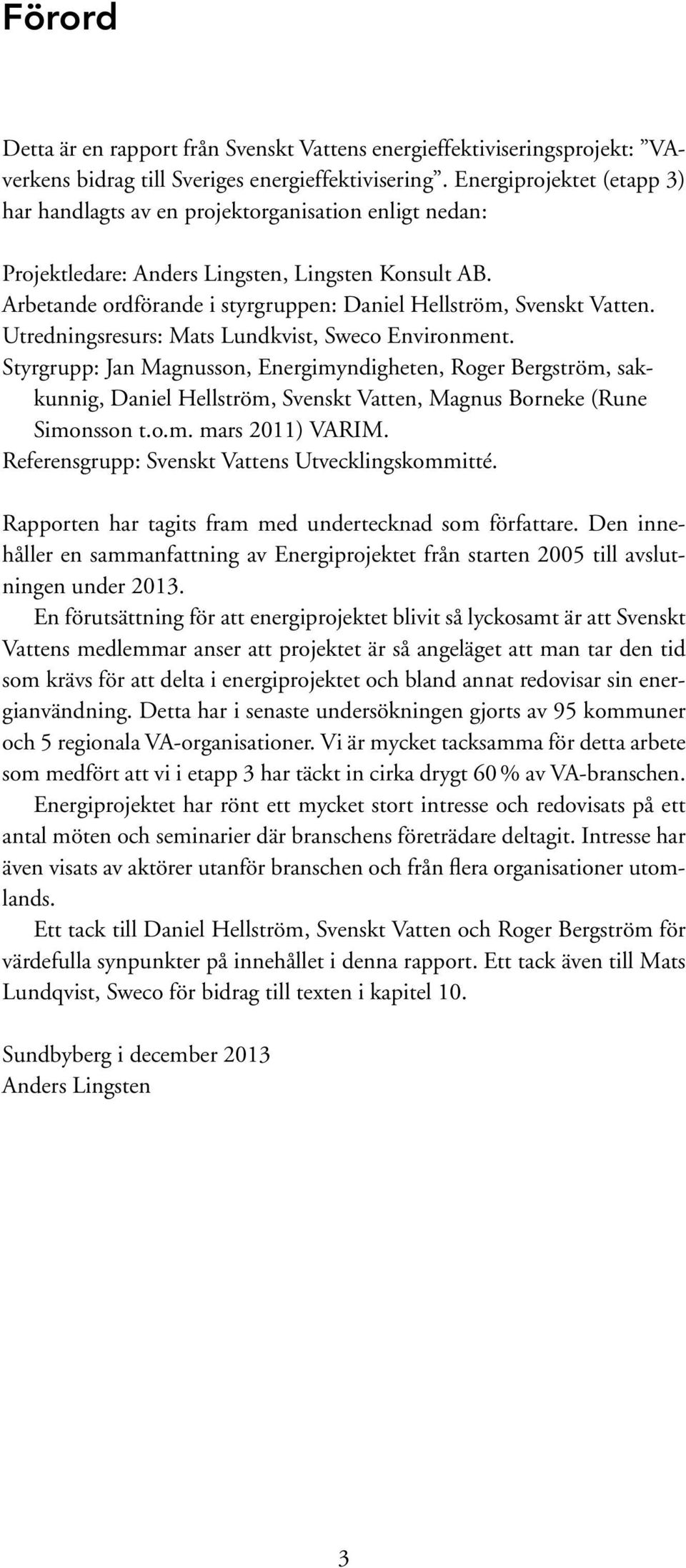 Arbetande ordförande i styrgruppen: Daniel Hellström, Svenskt Vatten. Utredningsresurs: Mats Lundkvist, Sweco Environment.