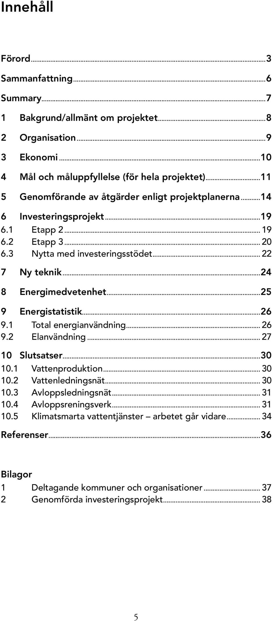 ..24 8 Energimedvetenhet...25 9 Energistatistik...26 9.1 Total energianvändning... 26 9.2 Elanvändning... 27 10 Slutsatser...30 10.1 Vattenproduktion... 30 10.2 Vattenledningsnät... 30 10.3 Avloppsledningsnät.