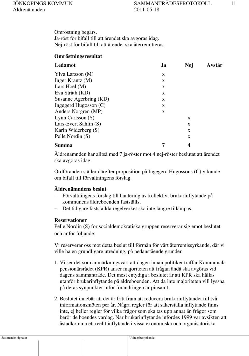 Sahlin (S) Karin Widerberg (S) Pelle Nordin (S) Summa 7 4 Äldrenämnden har alltså med 7 ja-röster mot 4 nej-röster beslutat att ärendet ska avgöras idag.