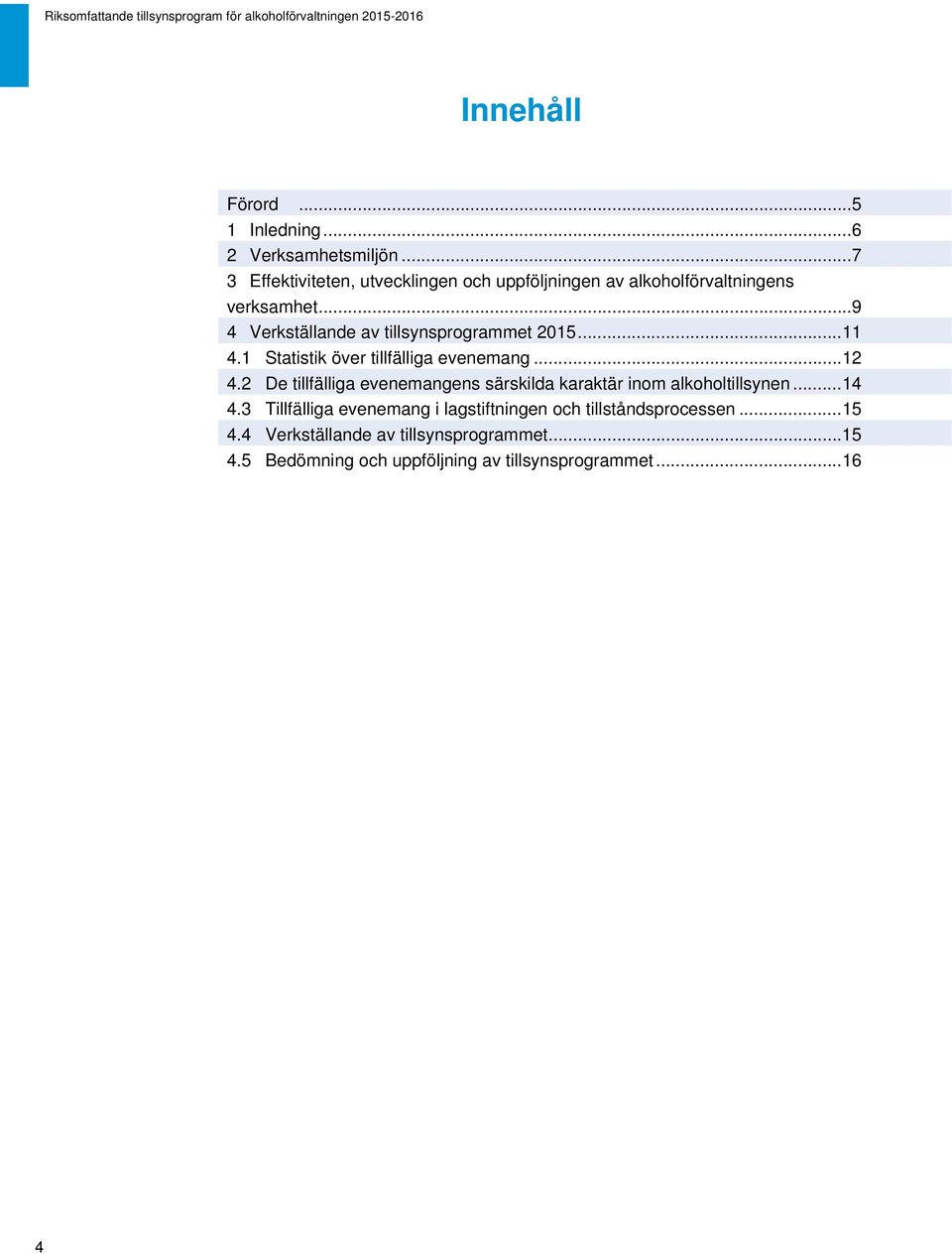 .. 11 4.1 Statistik över tillfälliga evenemang... 12 4.2 De tillfälliga evenemangens särskilda karaktär inom alkoholtillsynen... 14 4.