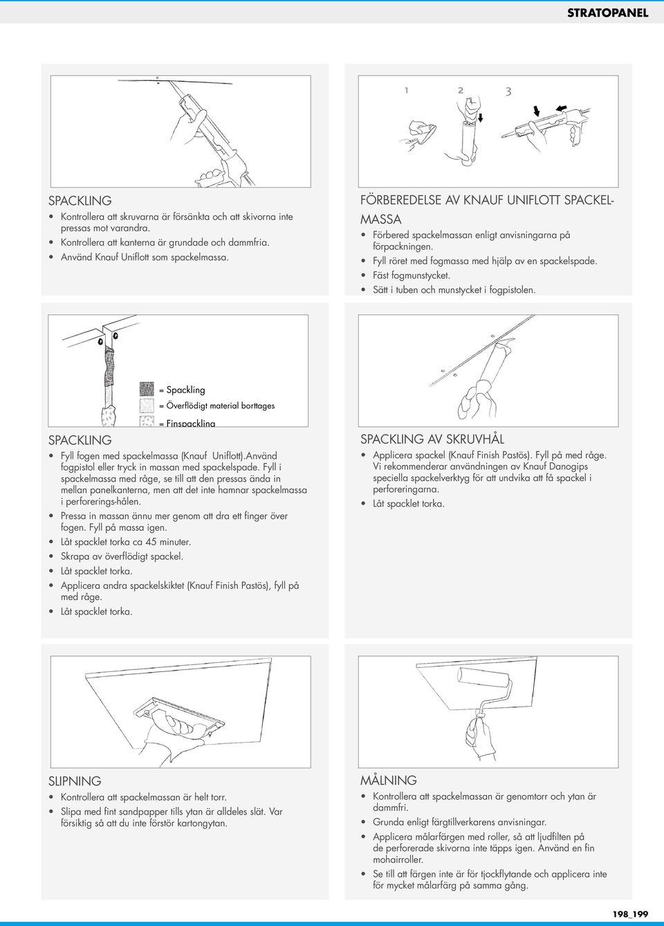 Sätt i tuben och munstycket i fogpistolen. = Spackling = Överflödigt material borttages SPACKLING = Finspackling Fyll fogen med spackelmassa (Knauf Uniflott).
