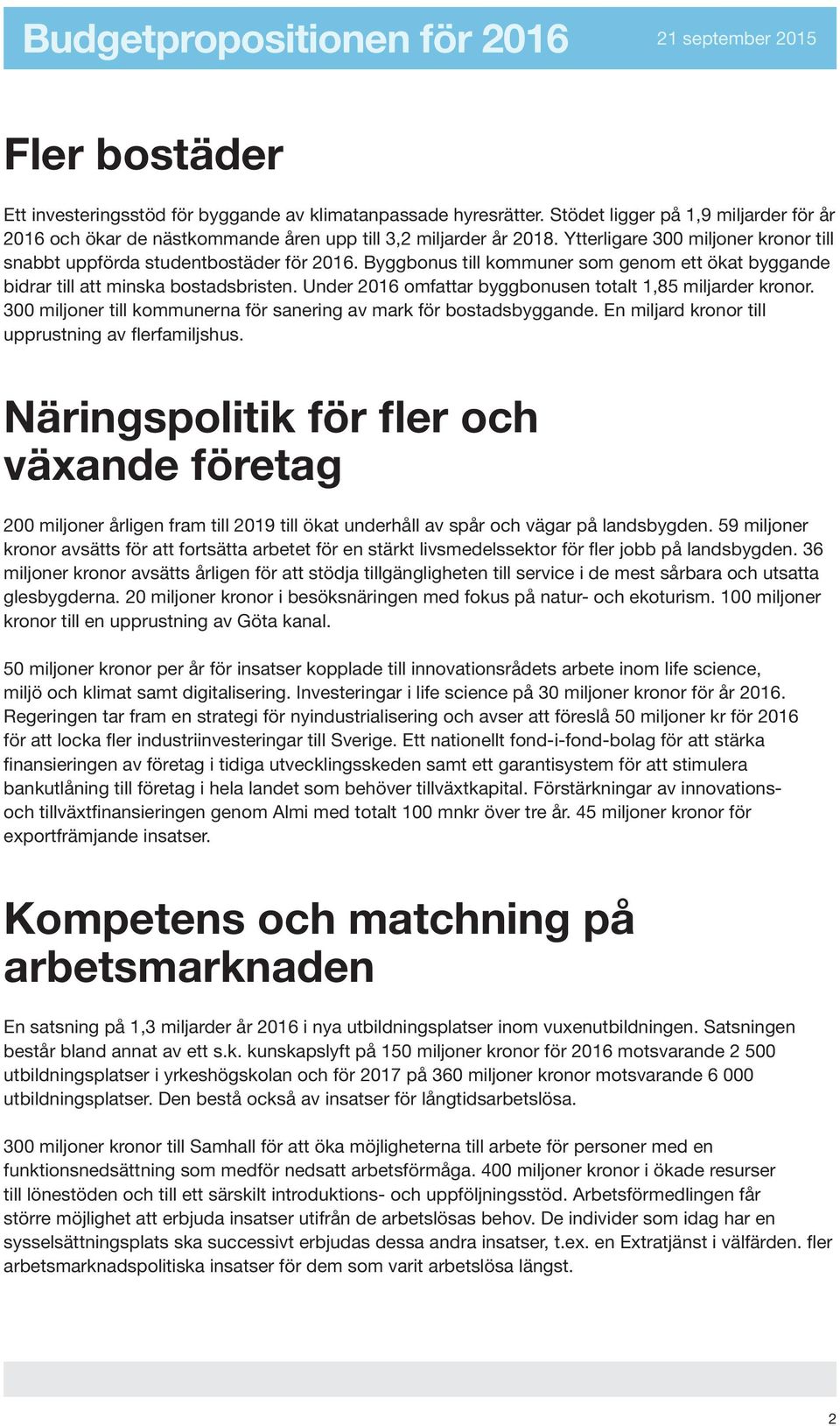 Under 2016 omfattar byggbonusen totalt 1,85 miljarder kronor. 300 miljoner till kommunerna för sanering av mark för bostadsbyggande. En miljard kronor till upprustning av flerfamiljshus.