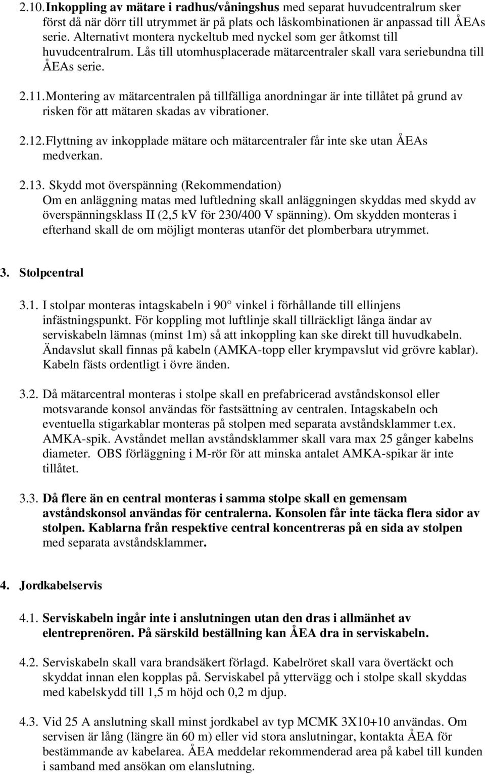 Montering av mätarcentralen på tillfälliga anordningar är inte tillåtet på grund av risken för att mätaren skadas av vibrationer. 2.12.