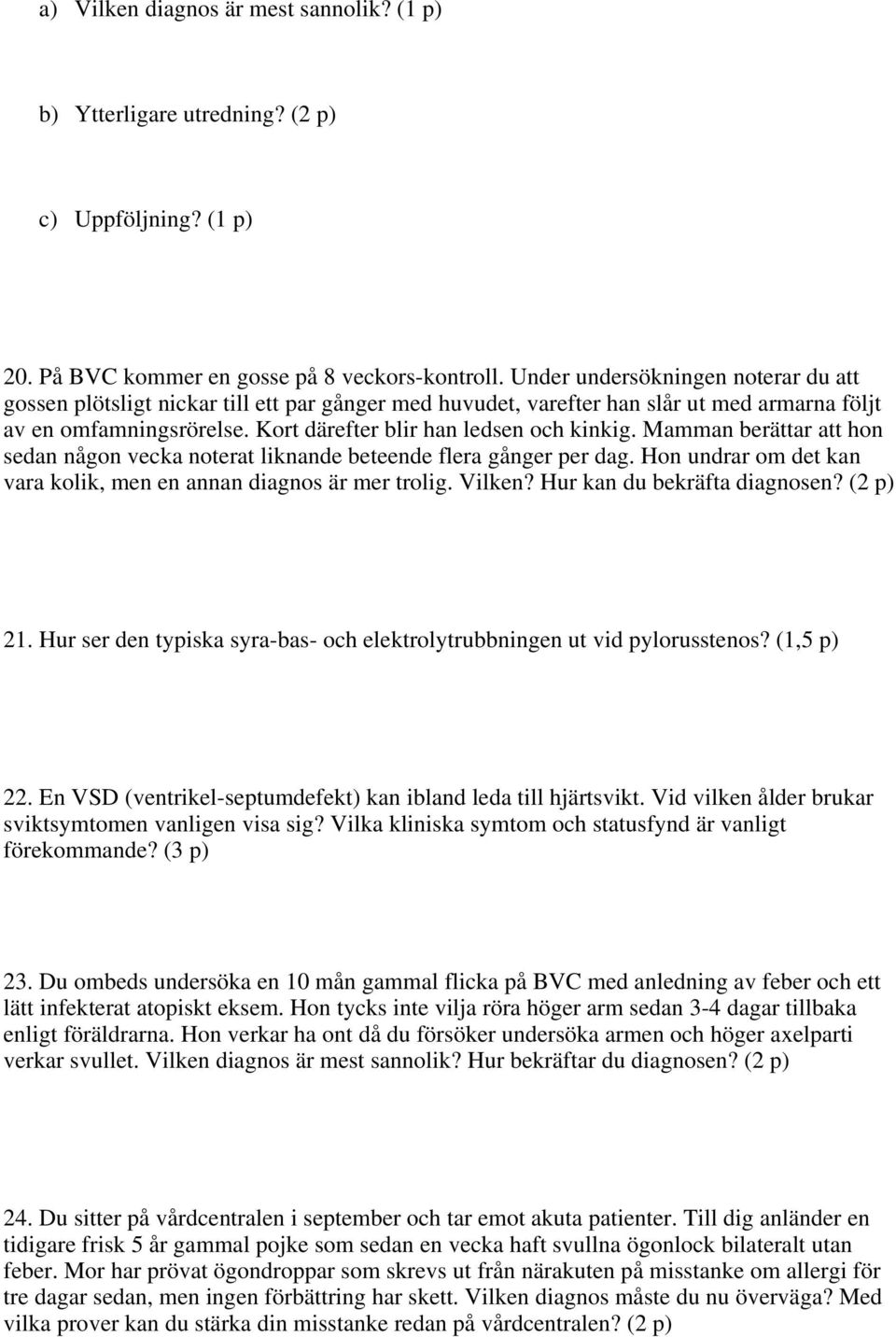 Mamman berättar att hon sedan någon vecka noterat liknande beteende flera gånger per dag. Hon undrar om det kan vara kolik, men en annan diagnos är mer trolig. Vilken? Hur kan du bekräfta diagnosen?