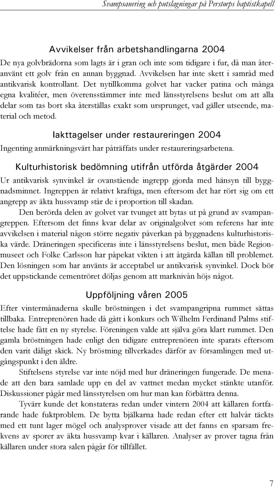 Det nytillkomma golvet har vacker patina och många egna kvalitéer, men överensstämmer inte med länsstyrelsens beslut om att alla delar som tas bort ska återställas exakt som ursprunget, vad gäller