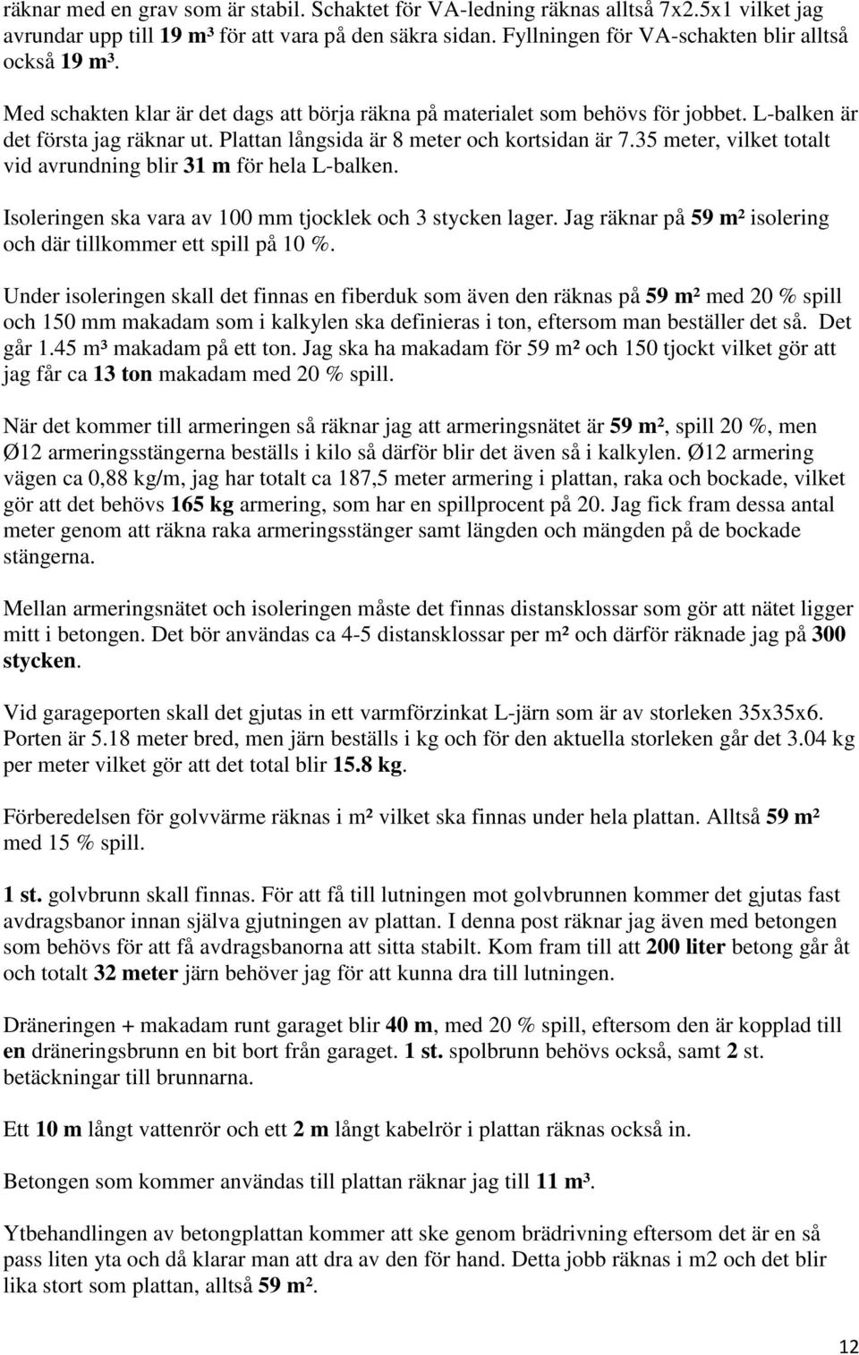 35 meter, vilket totalt vid avrundning blir 31 m för hela L-balken. Isoleringen ska vara av 100 mm tjocklek och 3 stycken lager. Jag räknar på 59 m² isolering och där tillkommer ett spill på 10 %.