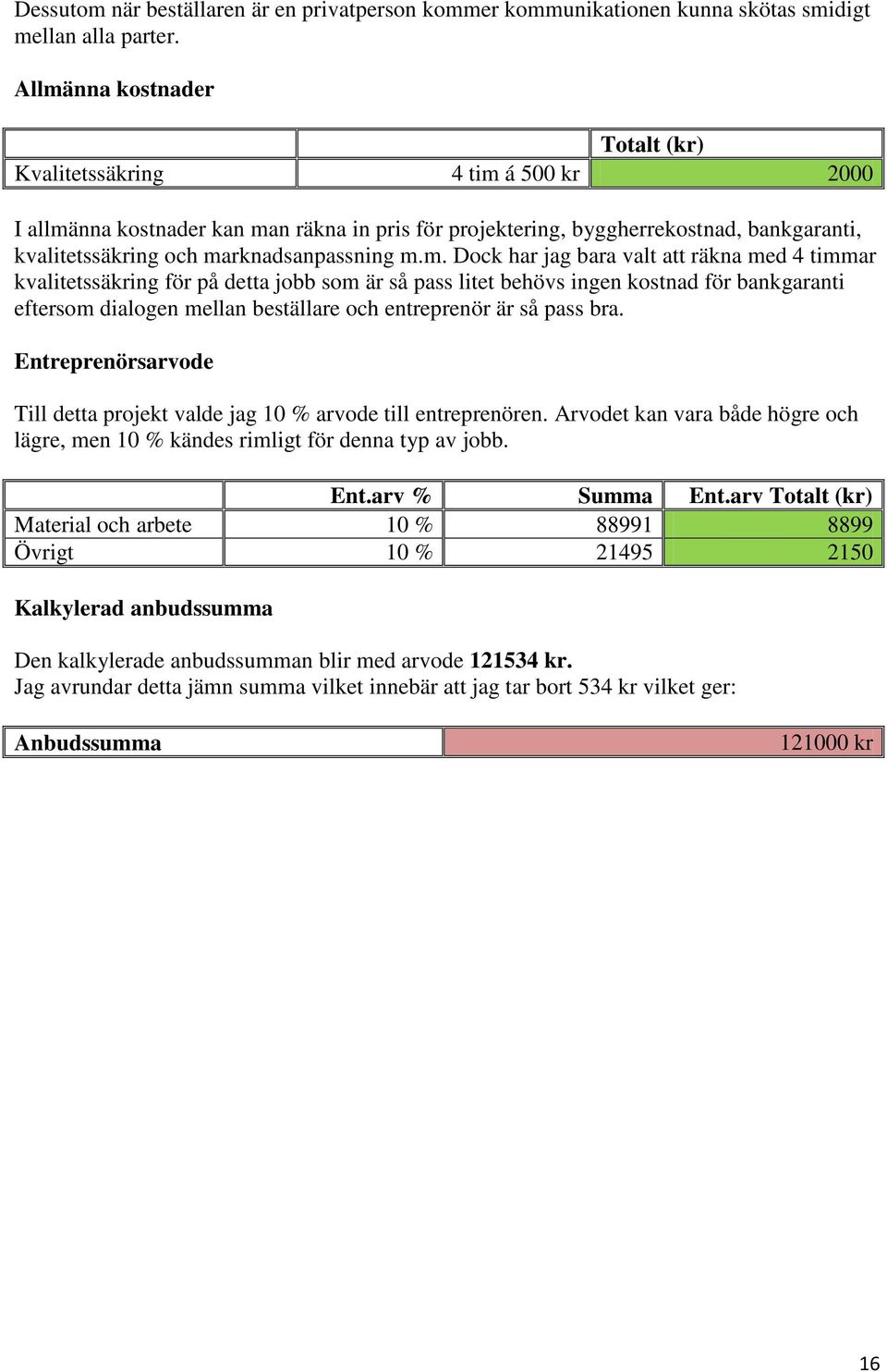m.m. Dock har jag bara valt att räkna med 4 timmar kvalitetssäkring för på detta jobb som är så pass litet behövs ingen kostnad för bankgaranti eftersom dialogen mellan beställare och entreprenör är