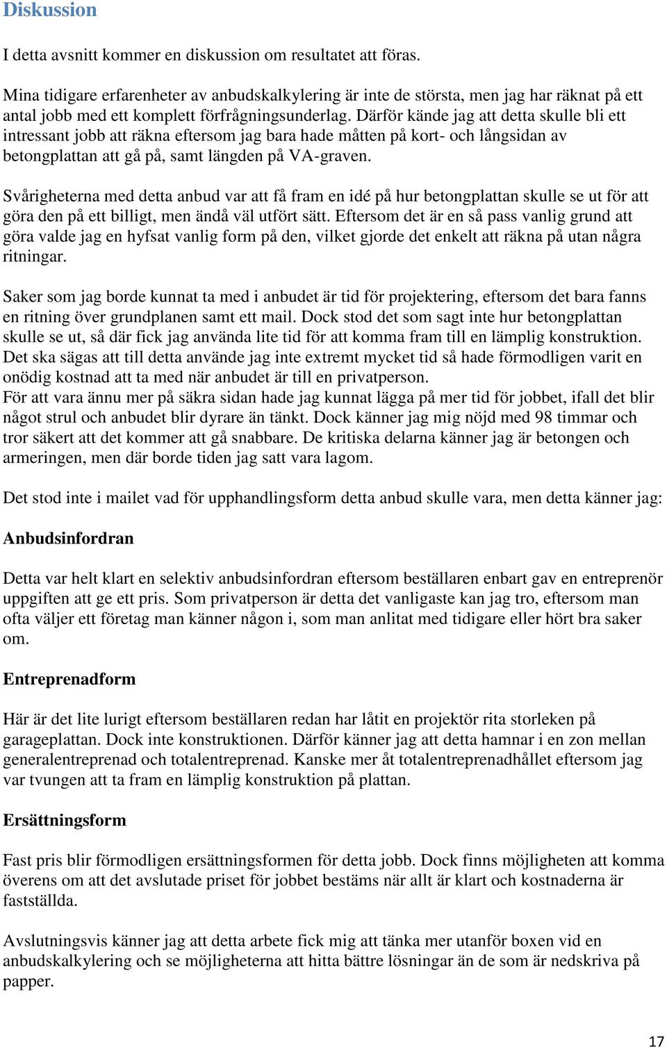 Därför kände jag att detta skulle bli ett intressant jobb att räkna eftersom jag bara hade måtten på kort- och långsidan av betongplattan att gå på, samt längden på VA-graven.