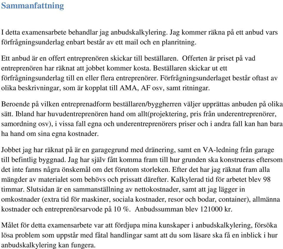 Beställaren skickar ut ett förfrågningsunderlag till en eller flera entreprenörer. Förfrågningsunderlaget består oftast av olika beskrivningar, som är kopplat till AMA, AF osv, samt ritningar.