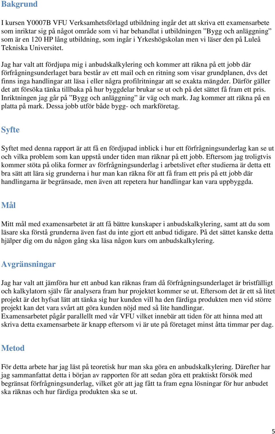 Jag har valt att fördjupa mig i anbudskalkylering och kommer att räkna på ett jobb där förfrågningsunderlaget bara består av ett mail och en ritning som visar grundplanen, dvs det finns inga