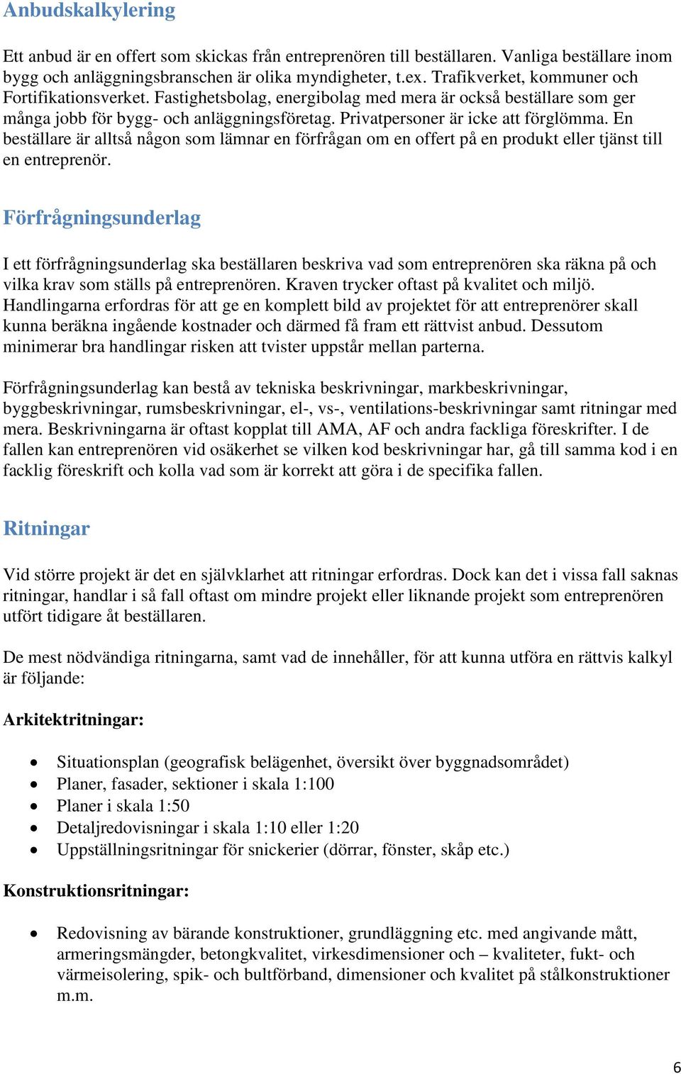 En beställare är alltså någon som lämnar en förfrågan om en offert på en produkt eller tjänst till en entreprenör.