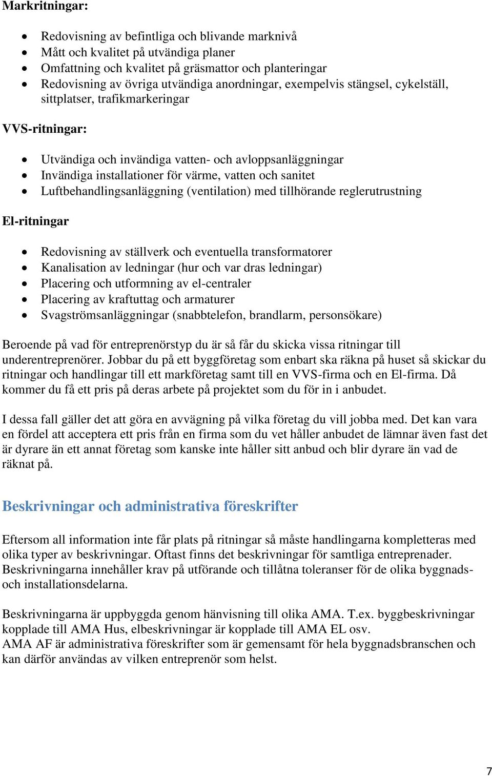 sanitet Luftbehandlingsanläggning (ventilation) med tillhörande reglerutrustning El-ritningar Redovisning av ställverk och eventuella transformatorer Kanalisation av ledningar (hur och var dras