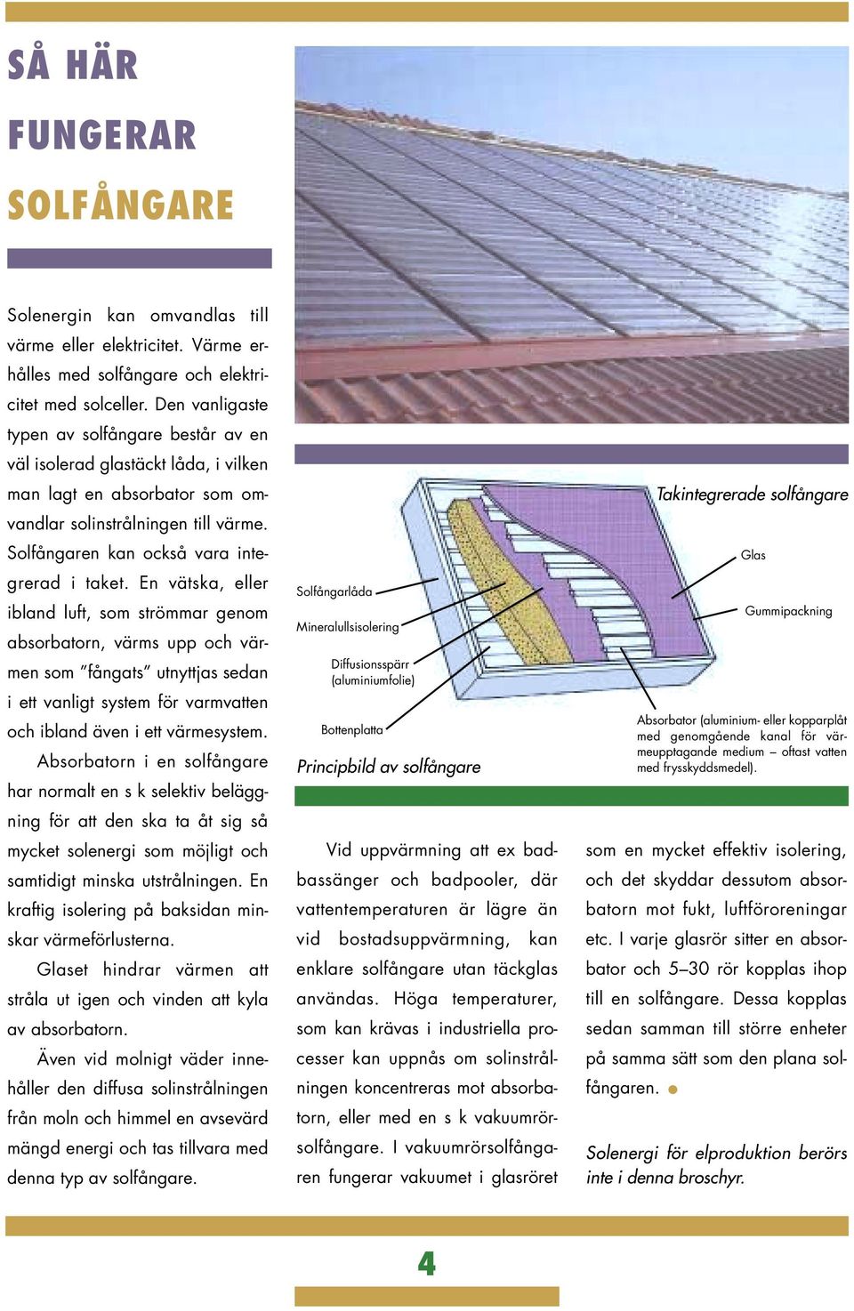 En vätska, eller ibland luft, som strömmar genom absorbatorn, värms upp och värmen som fångats utnyttjas sedan i ett vanligt system för varmvatten och ibland även i ett värmesystem.