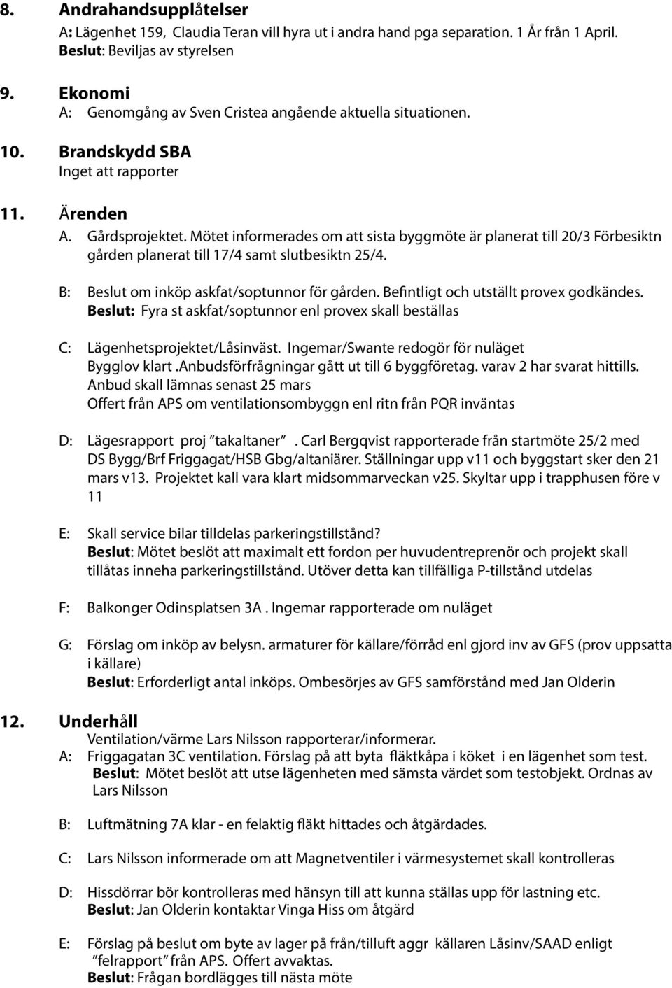 Mötet informerades om att sista byggmöte är planerat till 20/3 Förbesiktn gården planerat till 17/4 samt slutbesiktn 25/4. B: Beslut om inköp askfat/soptunnor för gården.