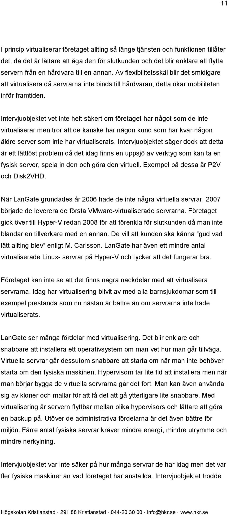 Intervjuobjektet vet inte helt säkert om företaget har något som de inte virtualiserar men tror att de kanske har någon kund som har kvar någon äldre server som inte har virtualiserats.