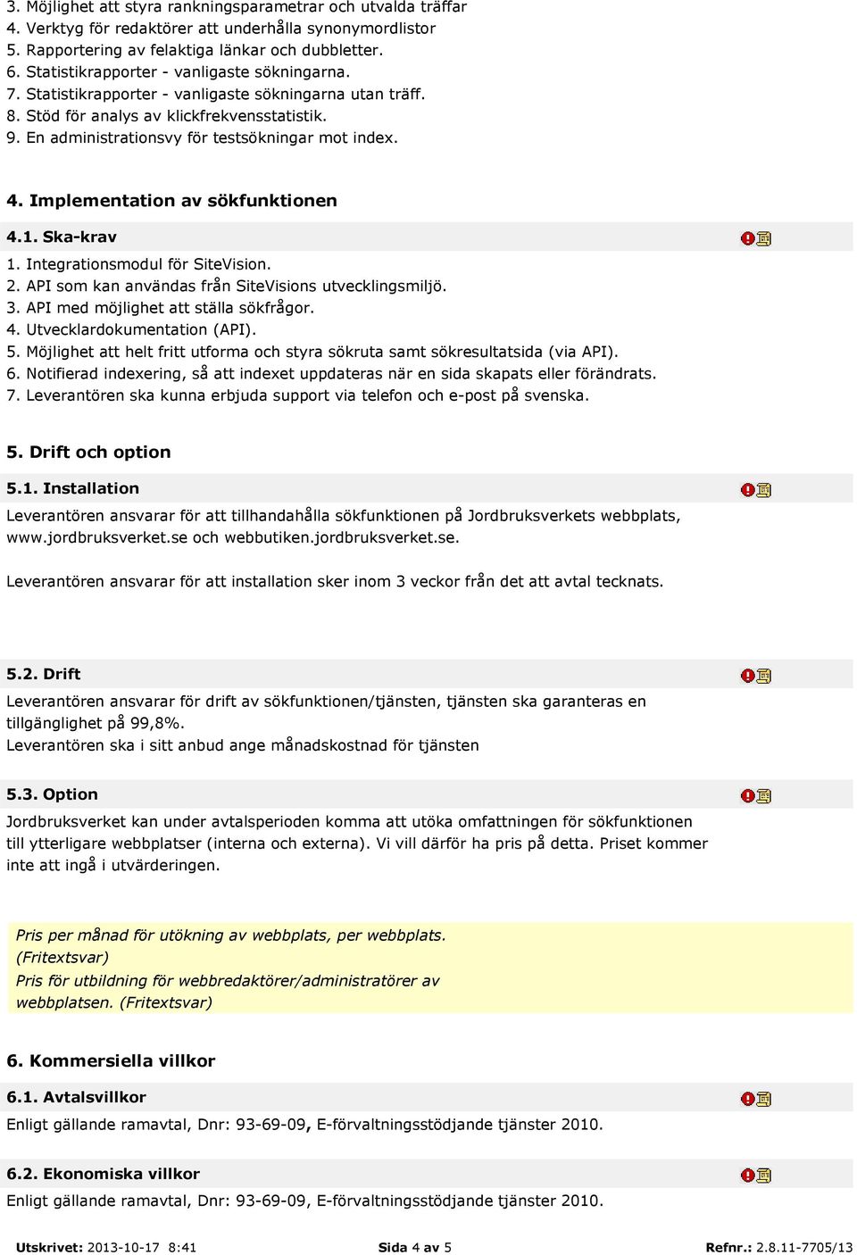 En administrationsvy för testsökningar mot index. 4. Implementation av sökfunktionen 4.1. Ska-krav 1. Integrationsmodul för SiteVision. 2. API som kan användas från SiteVisions utvecklingsmiljö. 3.