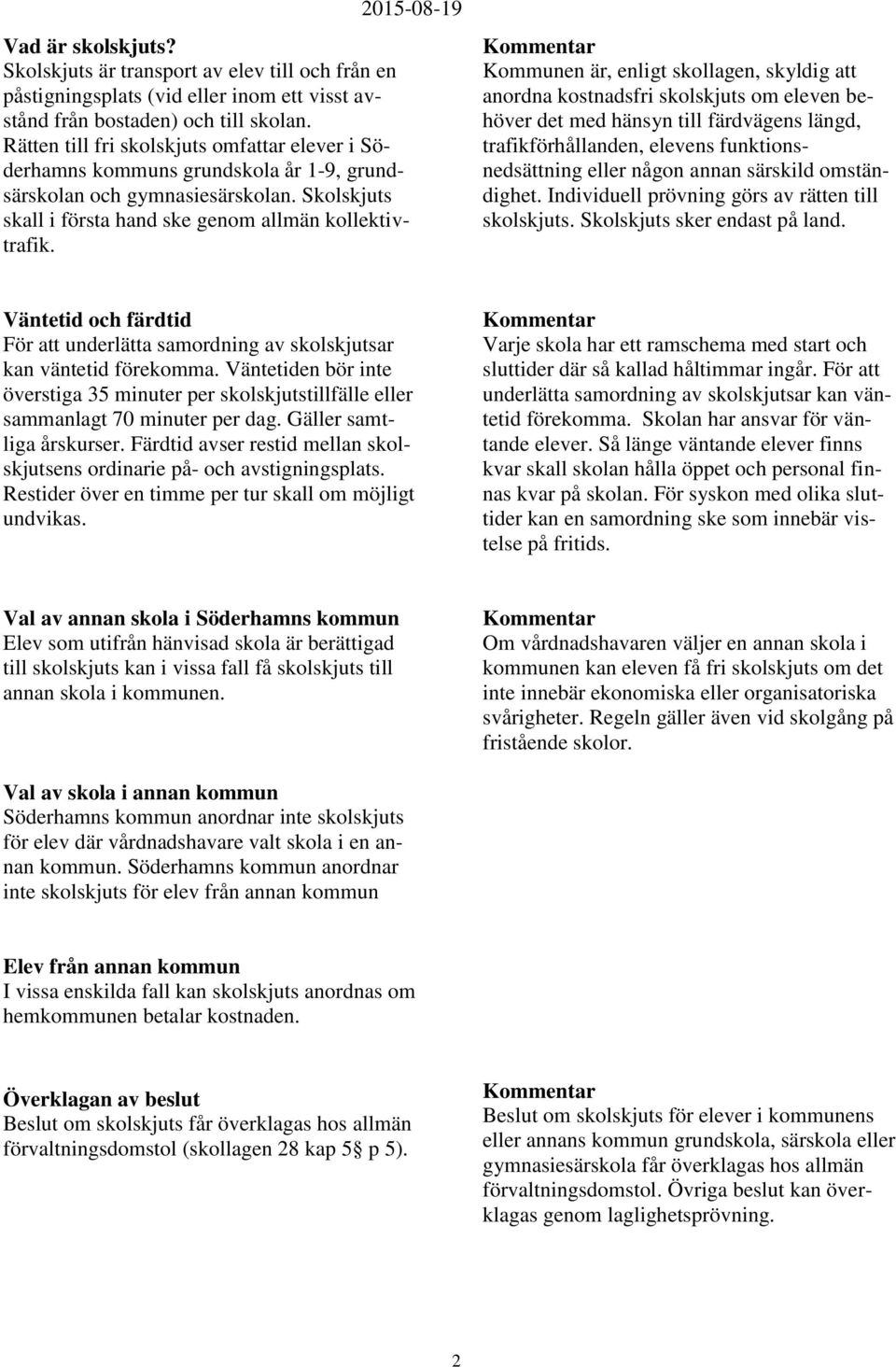 Kommunen är, enligt skollagen, skyldig att anordna kostnadsfri skolskjuts om eleven behöver det med hänsyn till färdvägens längd, trafikförhållanden, elevens funktionsnedsättning eller någon annan